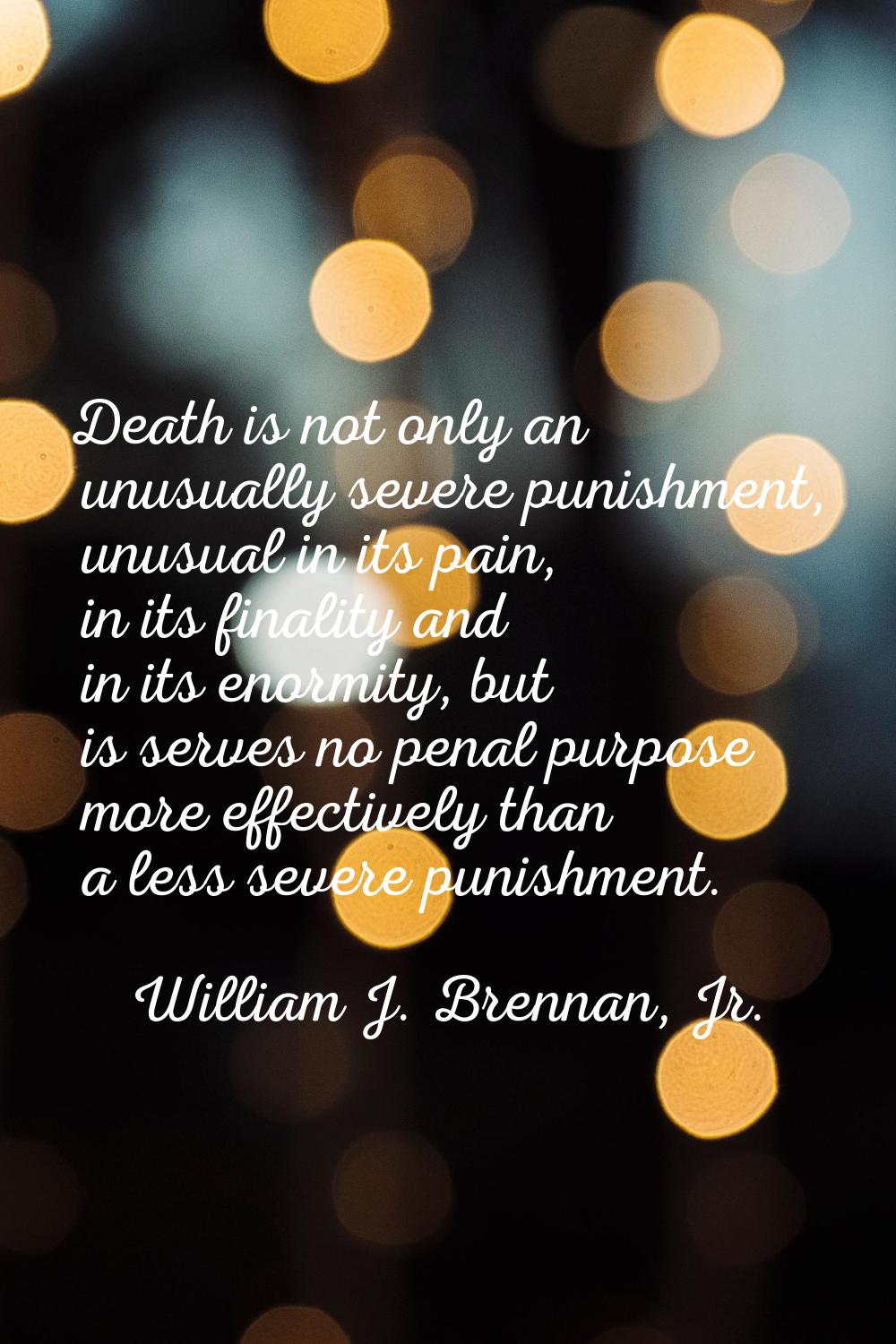 Death is not only an unusually severe punishment, unusual in its pain, in its finality and in its e