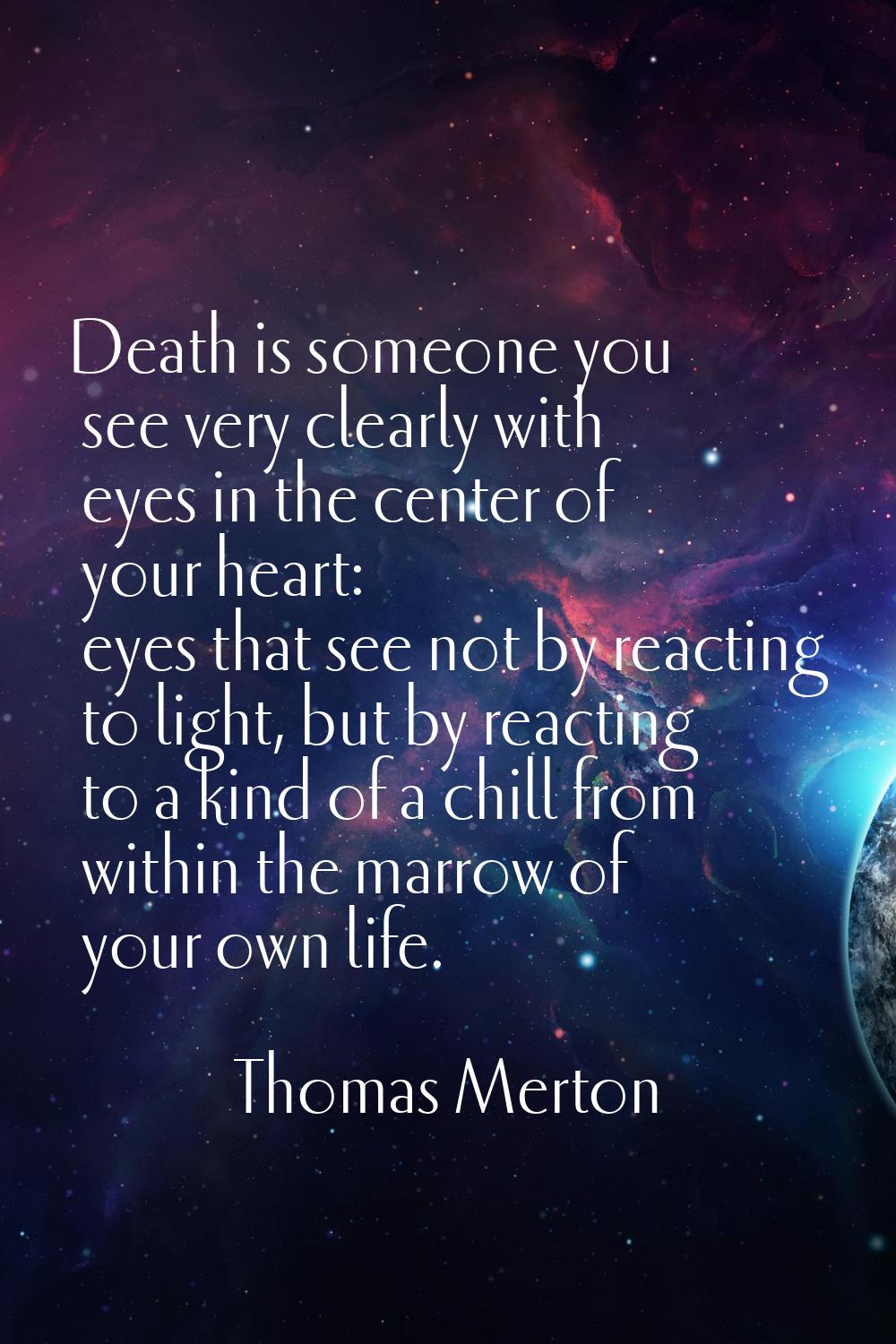 Death is someone you see very clearly with eyes in the center of your heart: eyes that see not by r