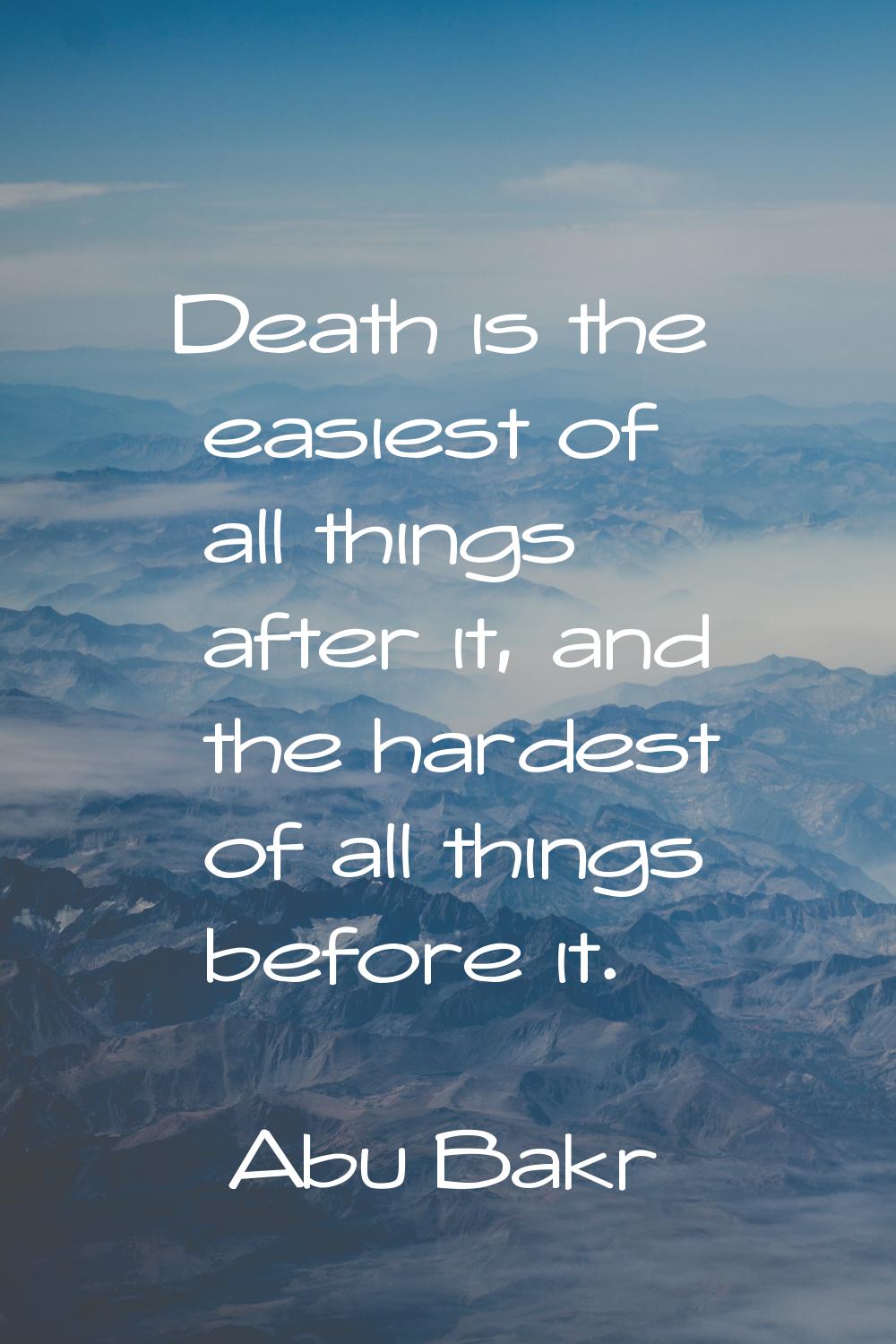 Death is the easiest of all things after it, and the hardest of all things before it.