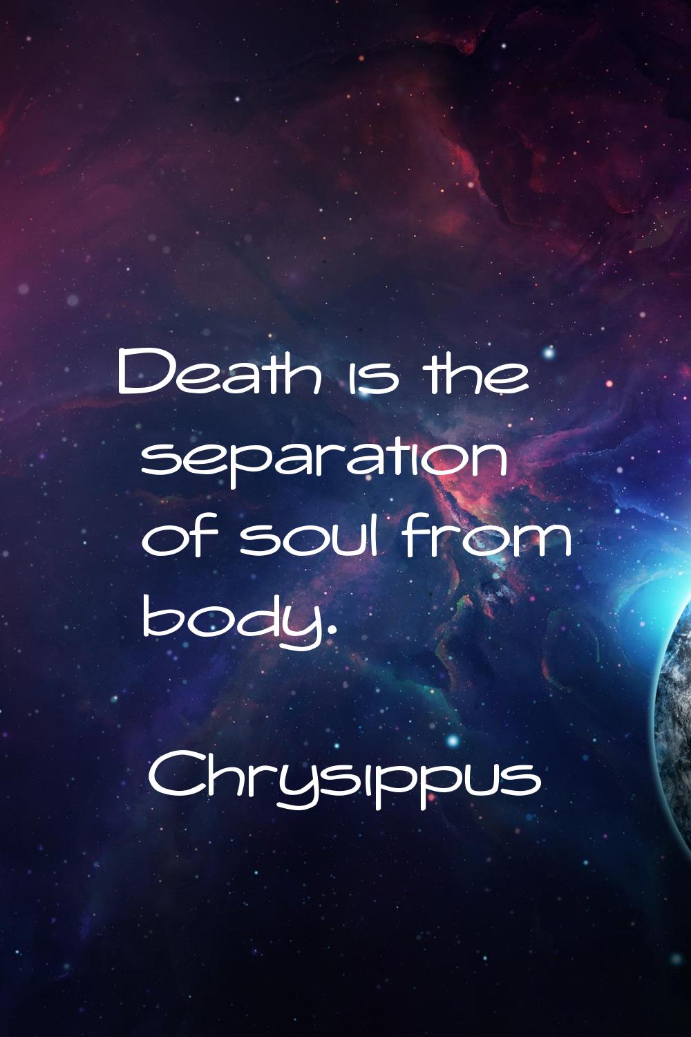 Death is the separation of soul from body.