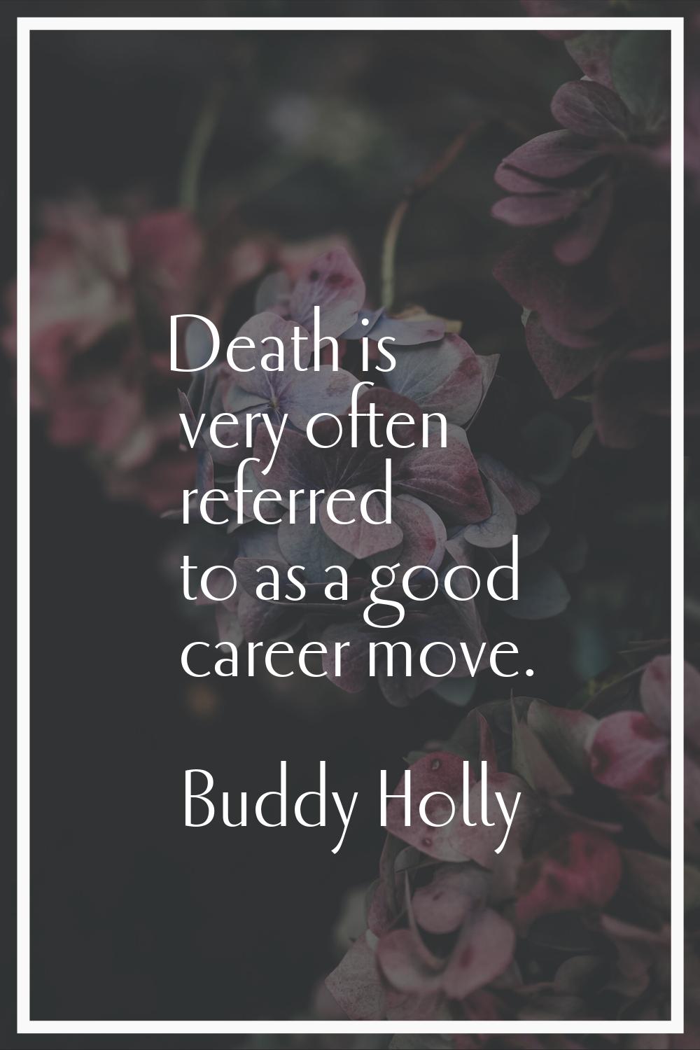 Death is very often referred to as a good career move.
