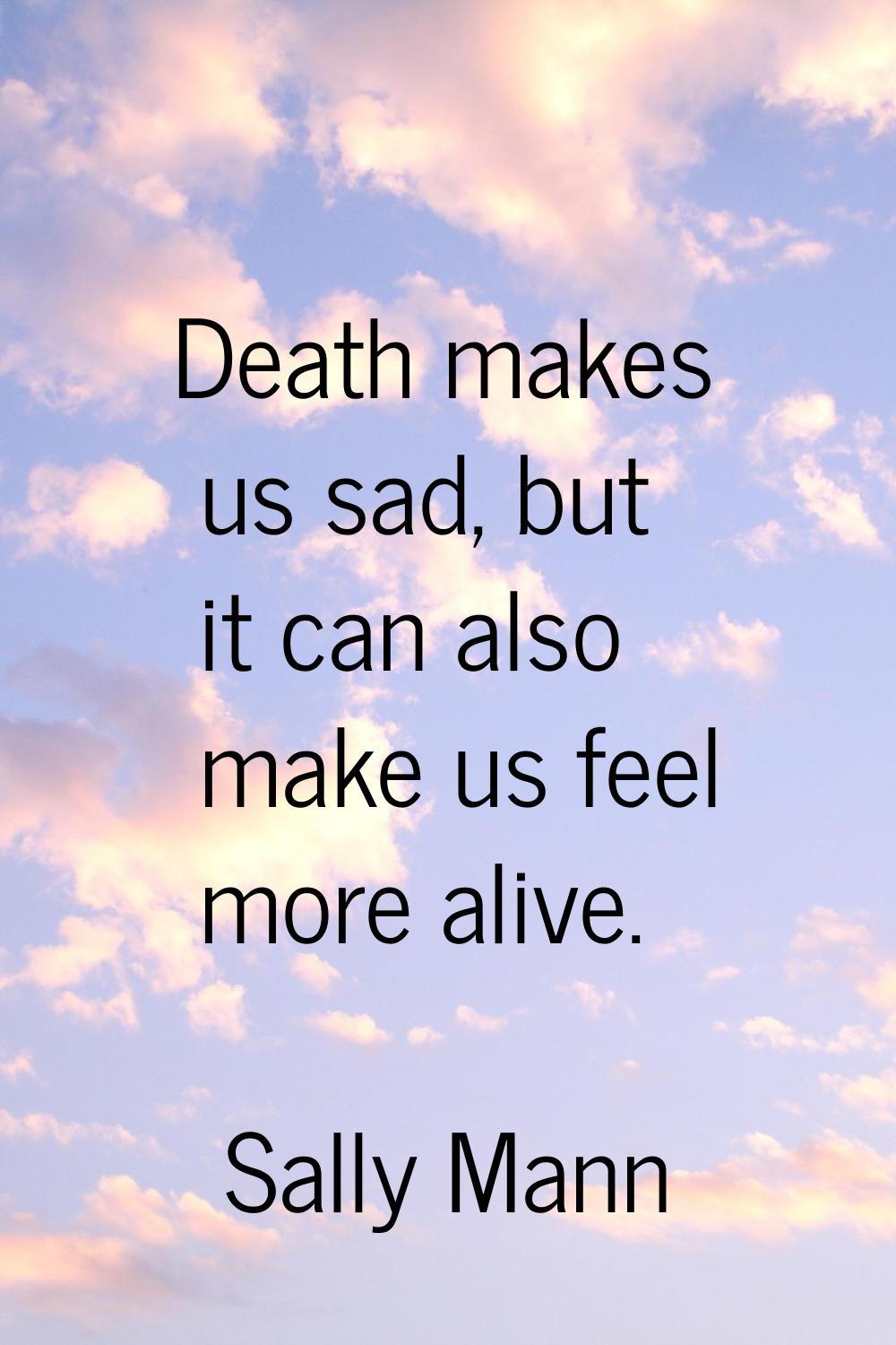 Death makes us sad, but it can also make us feel more alive.