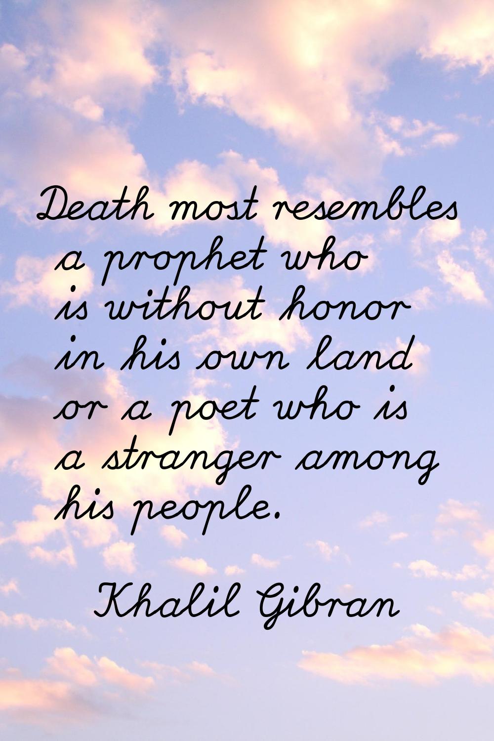 Death most resembles a prophet who is without honor in his own land or a poet who is a stranger amo