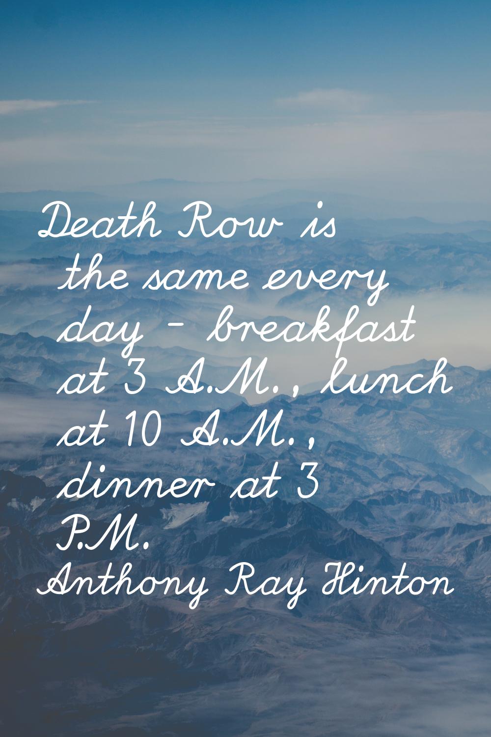 Death Row is the same every day - breakfast at 3 A.M., lunch at 10 A.M., dinner at 3 P.M.
