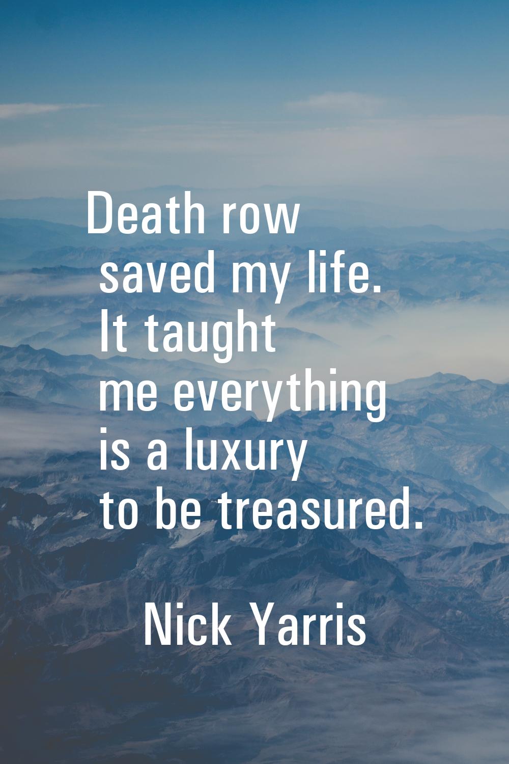 Death row saved my life. It taught me everything is a luxury to be treasured.