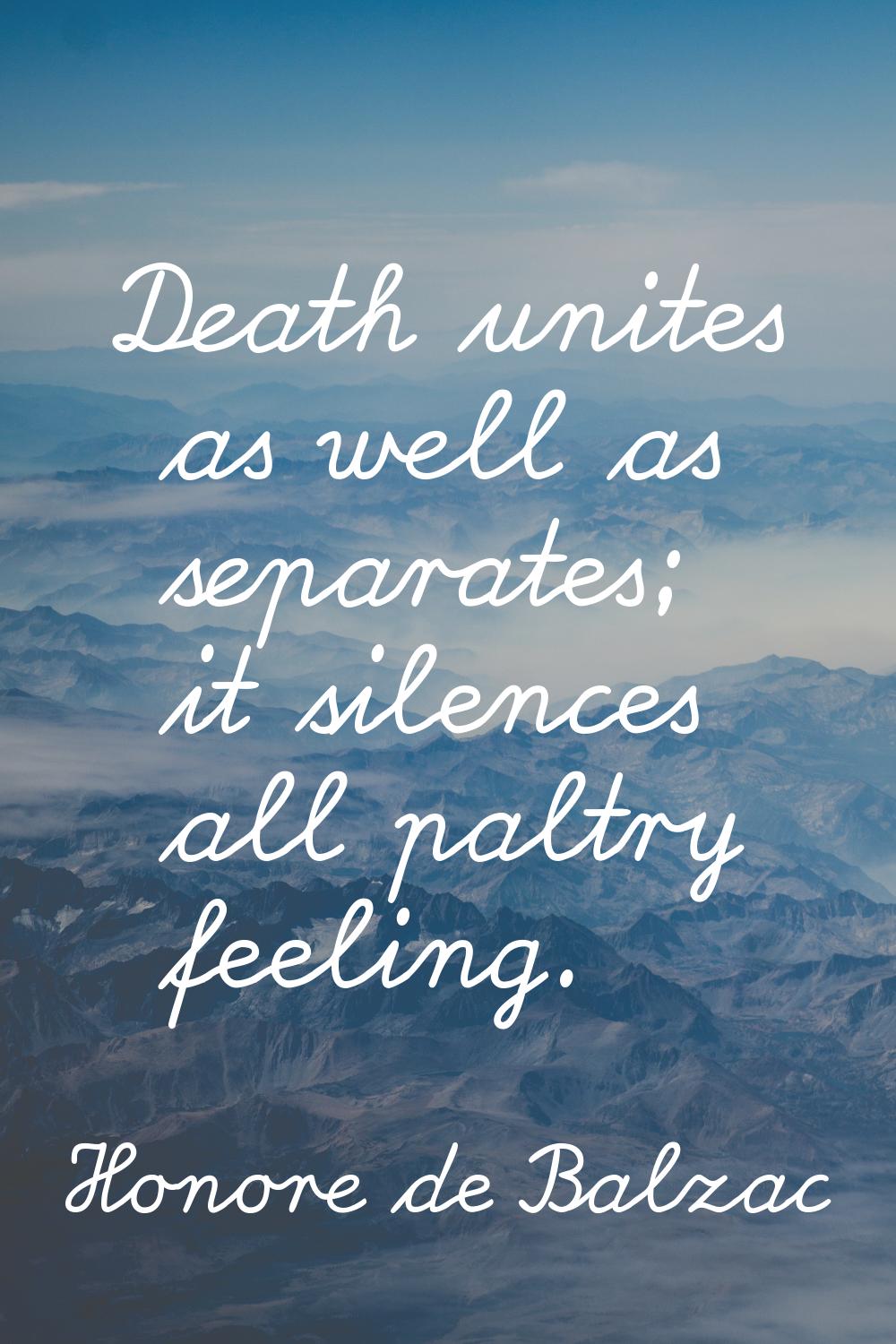 Death unites as well as separates; it silences all paltry feeling.