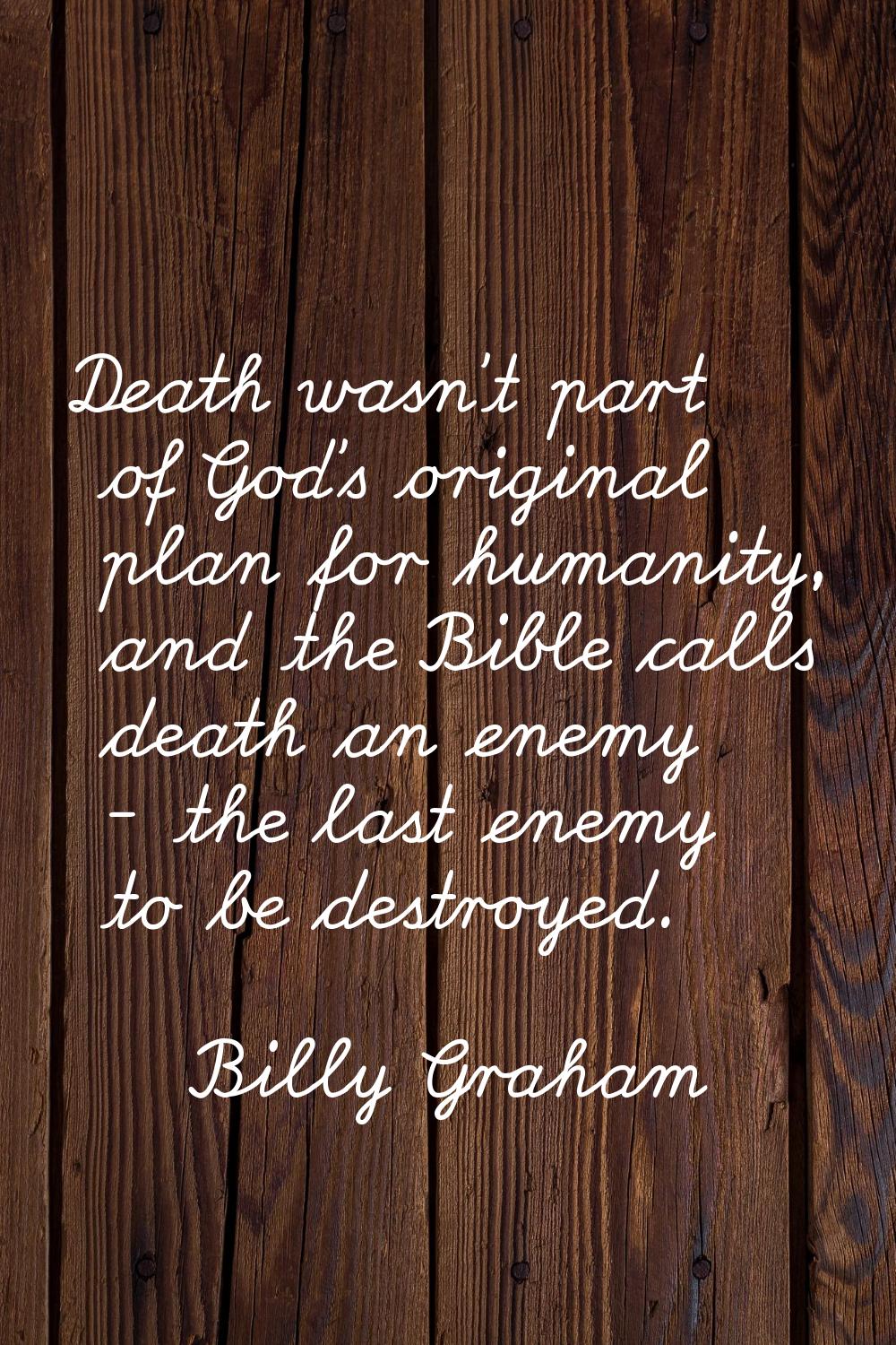 Death wasn't part of God's original plan for humanity, and the Bible calls death an enemy - the las