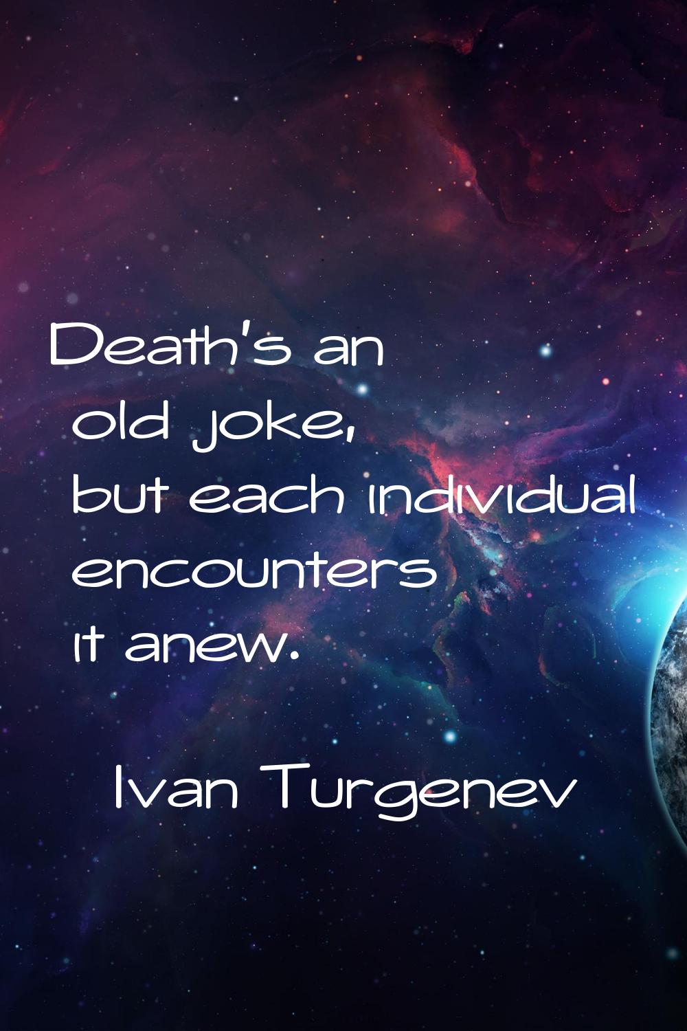 Death's an old joke, but each individual encounters it anew.