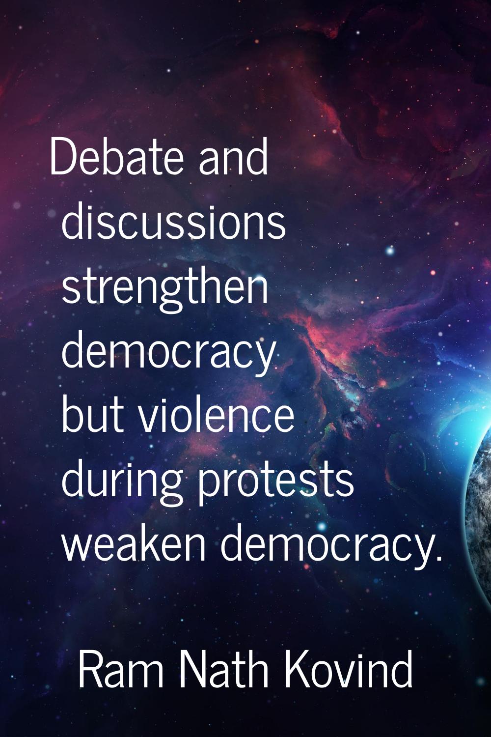 Debate and discussions strengthen democracy but violence during protests weaken democracy.