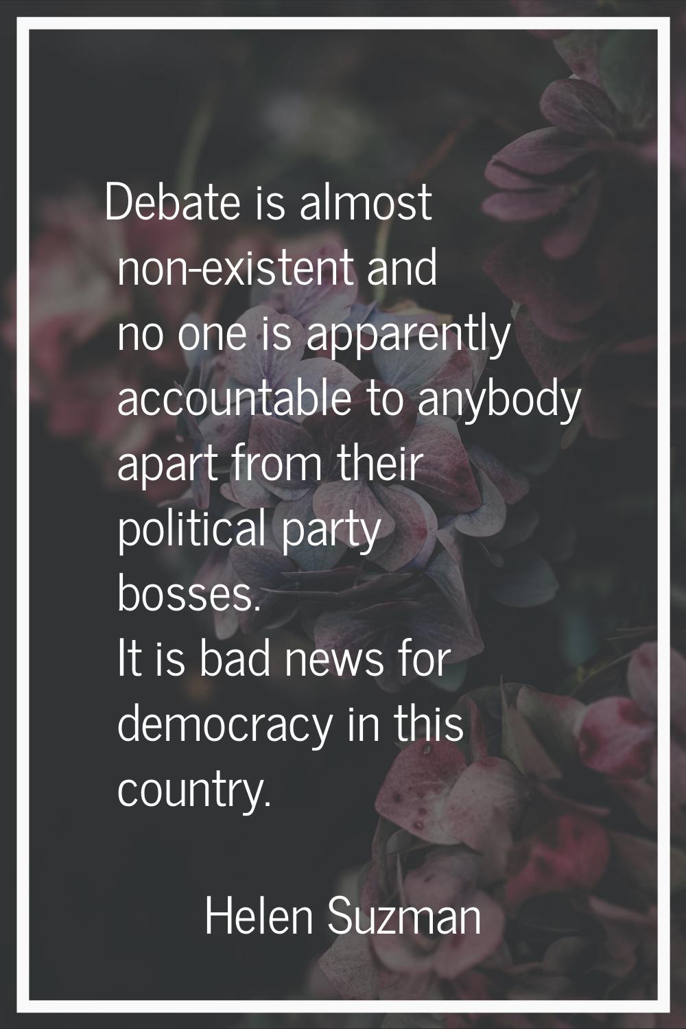 Debate is almost non-existent and no one is apparently accountable to anybody apart from their poli