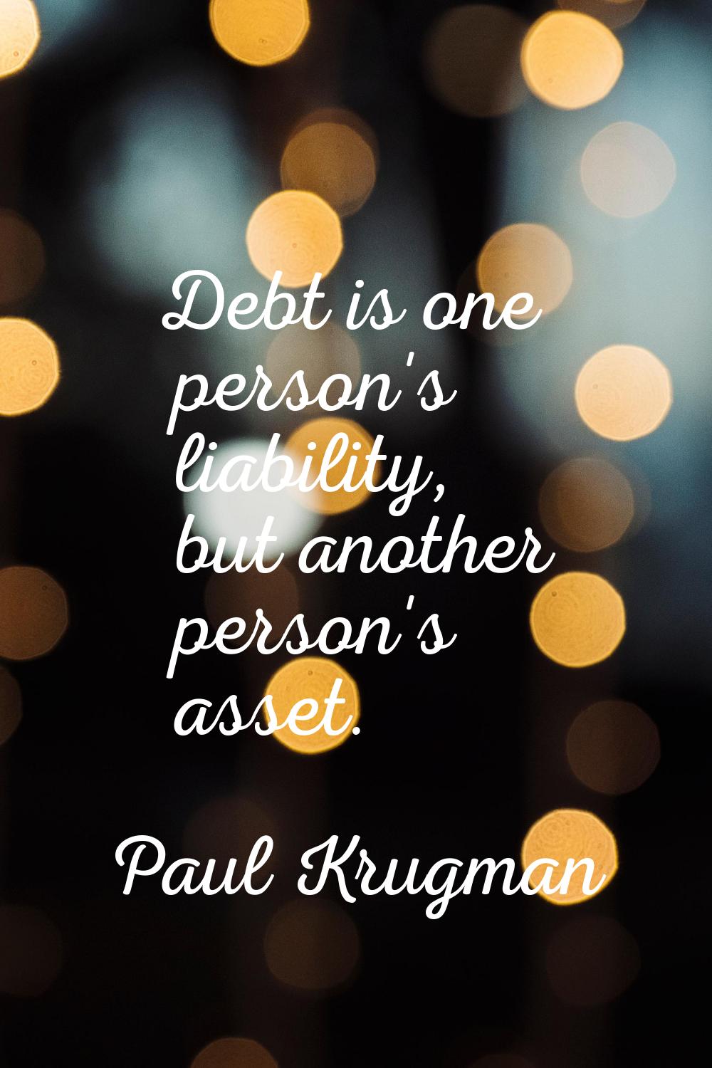 Debt is one person's liability, but another person's asset.