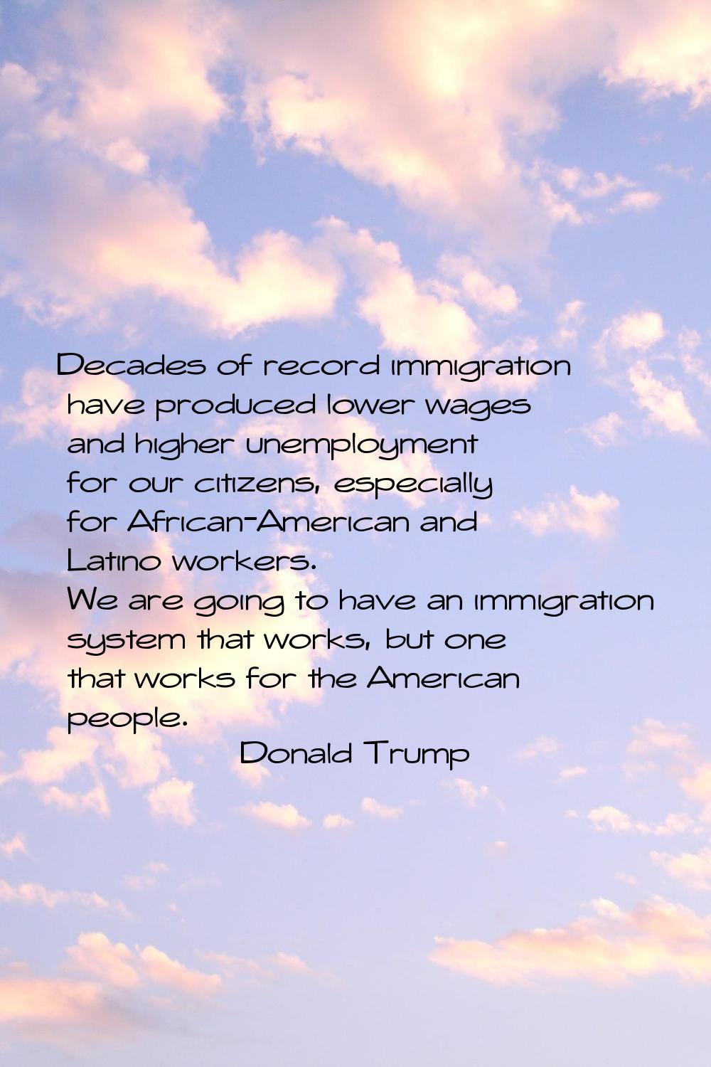 Decades of record immigration have produced lower wages and higher unemployment for our citizens, e