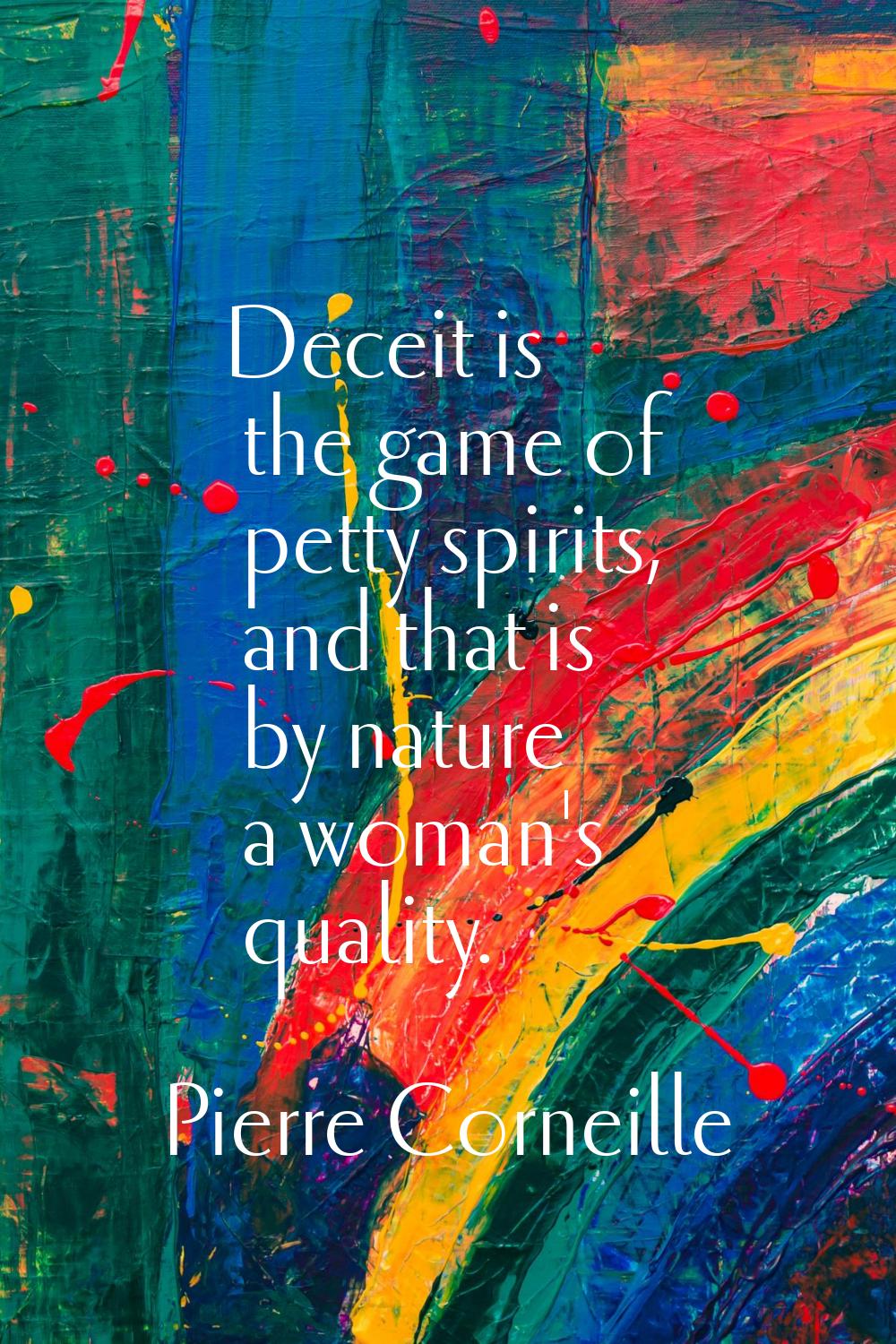 Deceit is the game of petty spirits, and that is by nature a woman's quality.