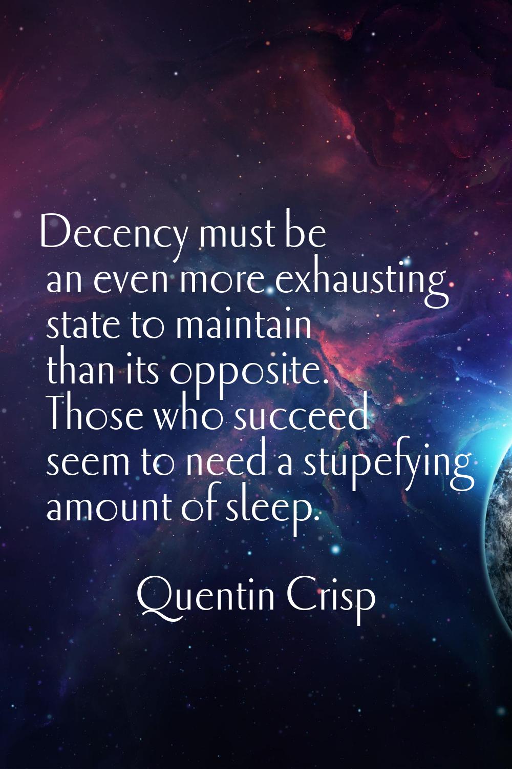 Decency must be an even more exhausting state to maintain than its opposite. Those who succeed seem