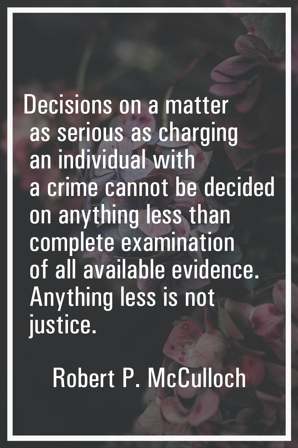 Decisions on a matter as serious as charging an individual with a crime cannot be decided on anythi