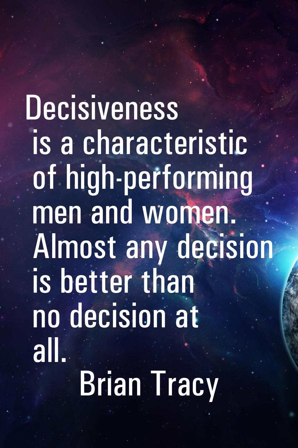 Decisiveness is a characteristic of high-performing men and women. Almost any decision is better th