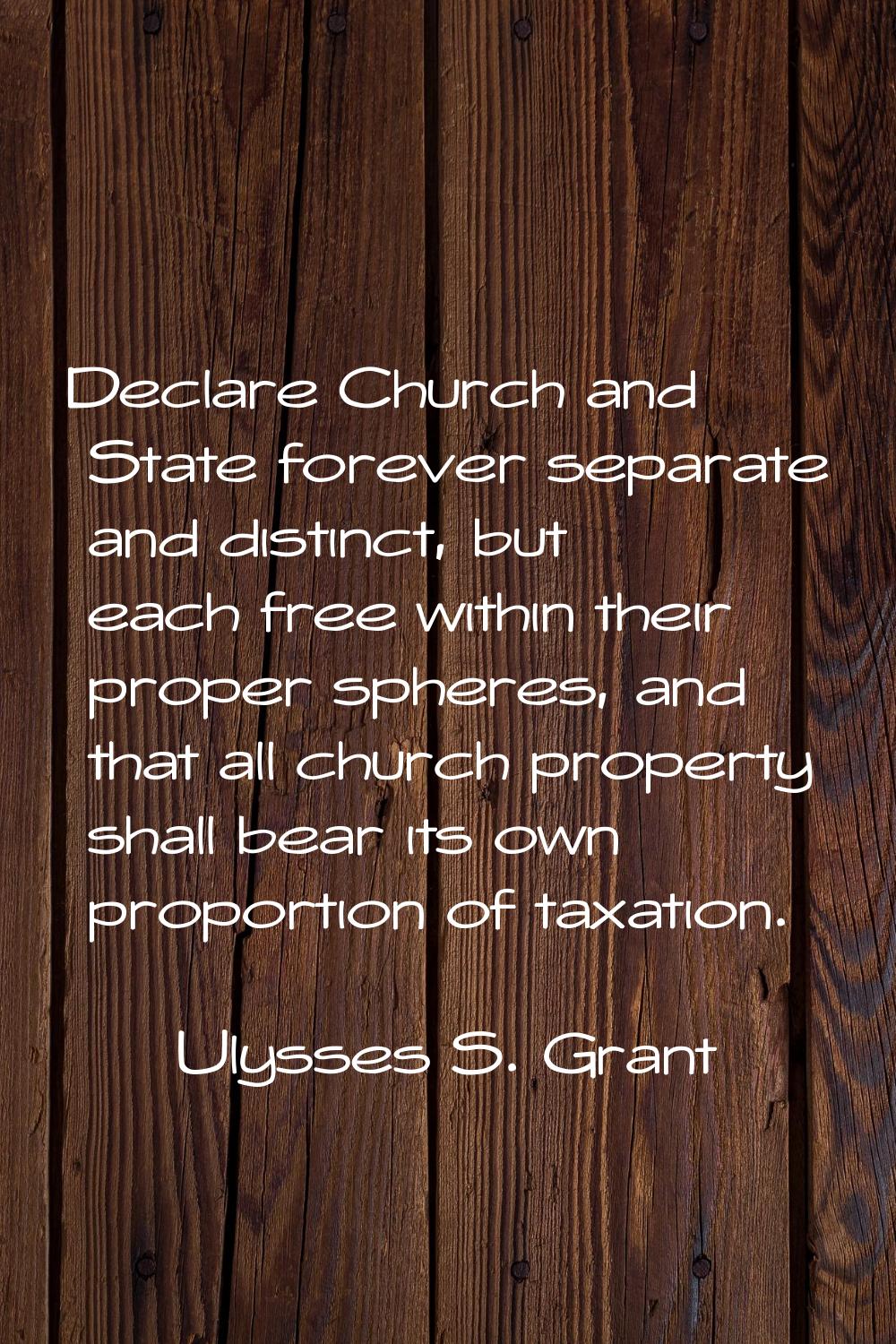 Declare Church and State forever separate and distinct, but each free within their proper spheres, 