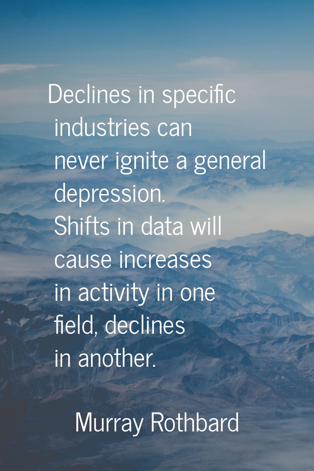 Declines in specific industries can never ignite a general depression. Shifts in data will cause in