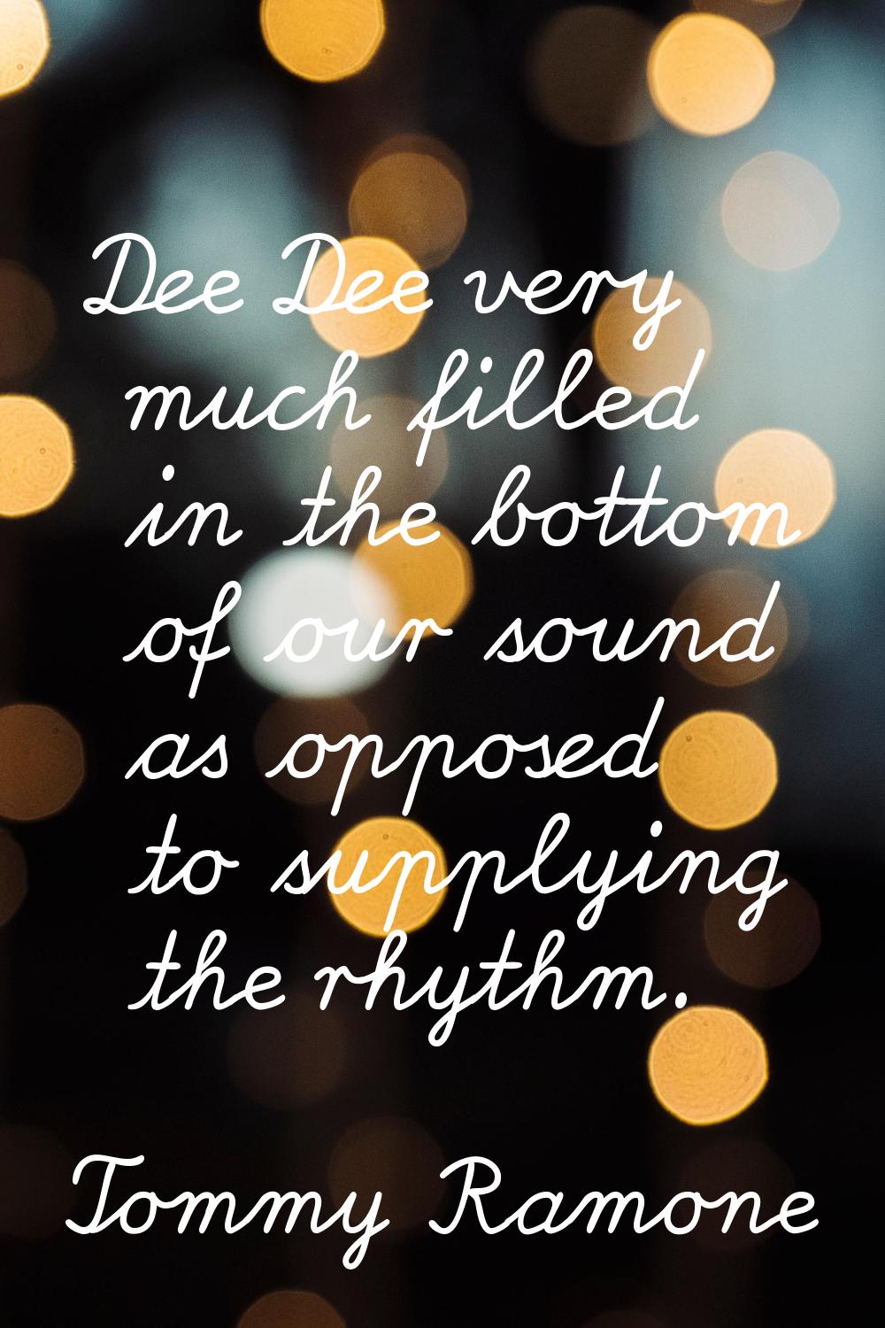 Dee Dee very much filled in the bottom of our sound as opposed to supplying the rhythm.