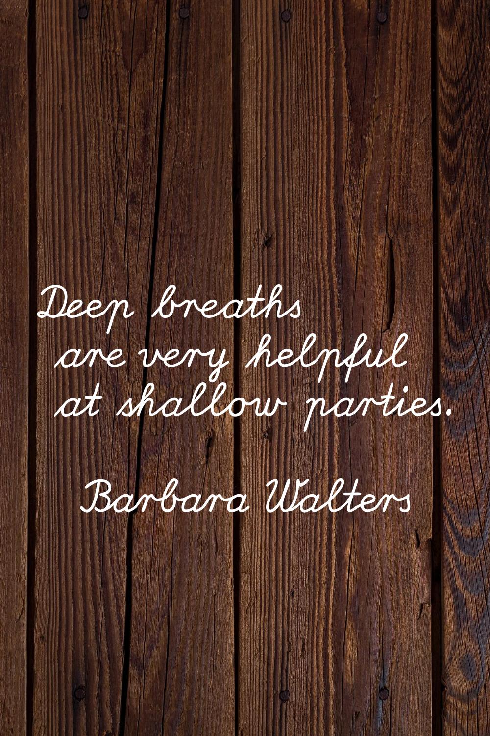 Deep breaths are very helpful at shallow parties.