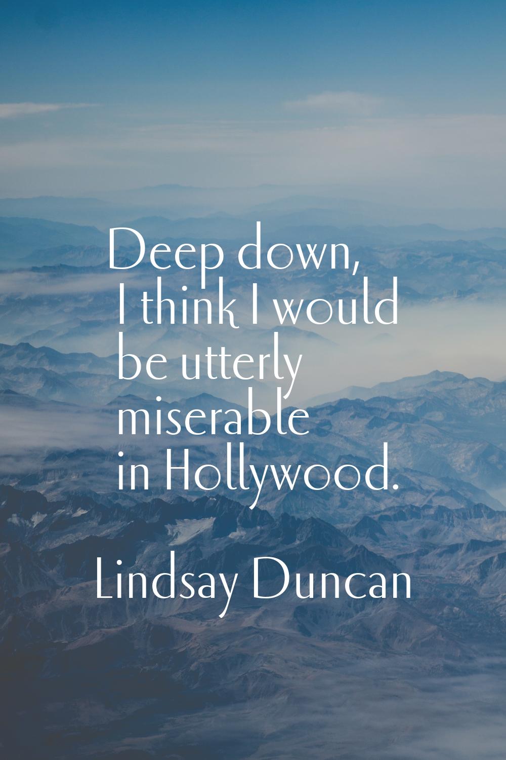 Deep down, I think I would be utterly miserable in Hollywood.