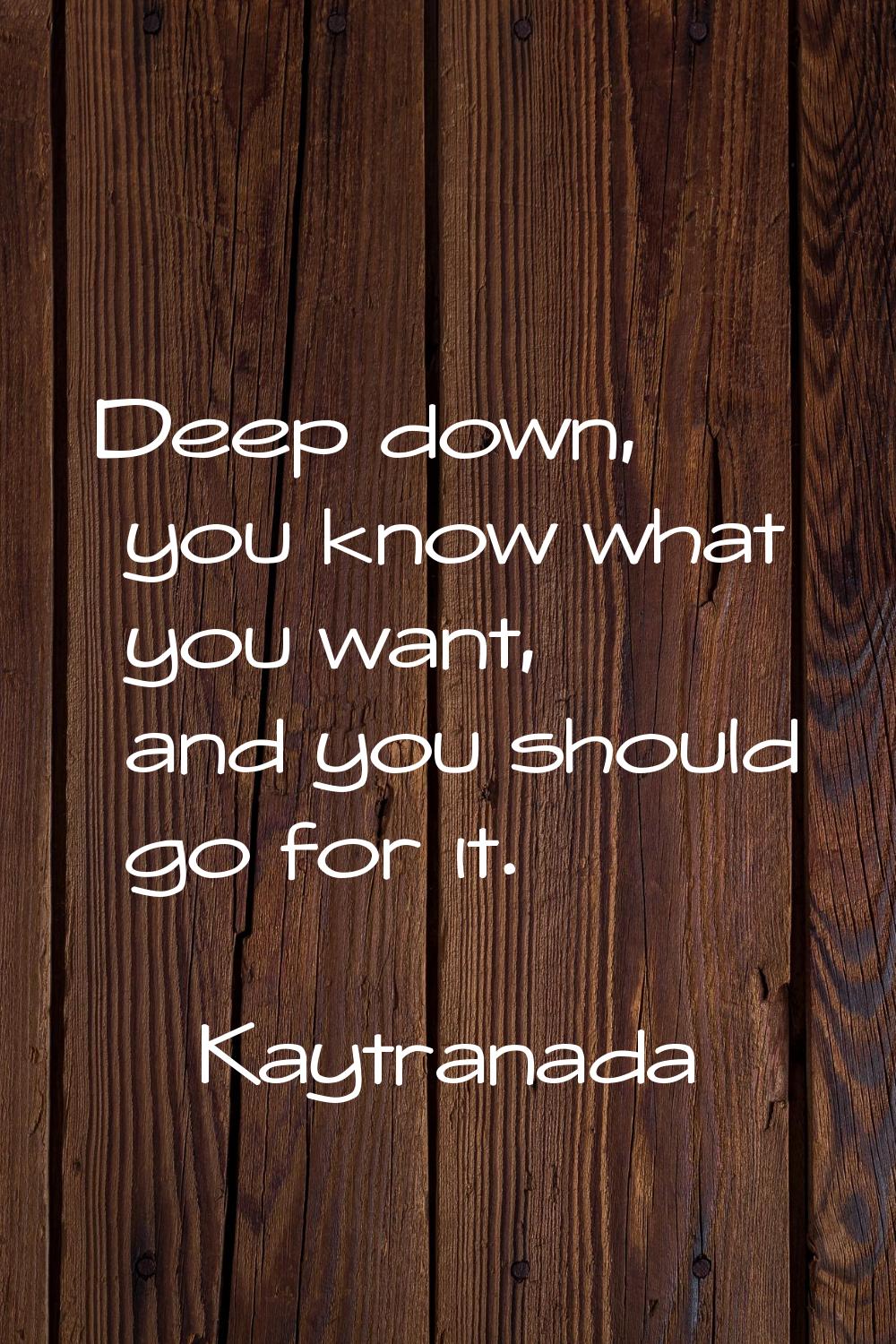 Deep down, you know what you want, and you should go for it.