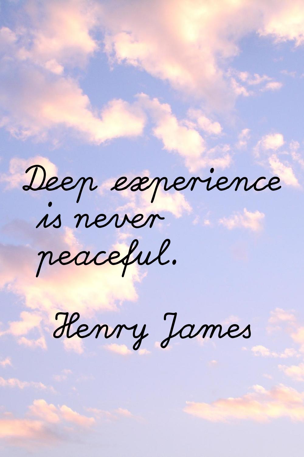 Deep experience is never peaceful.