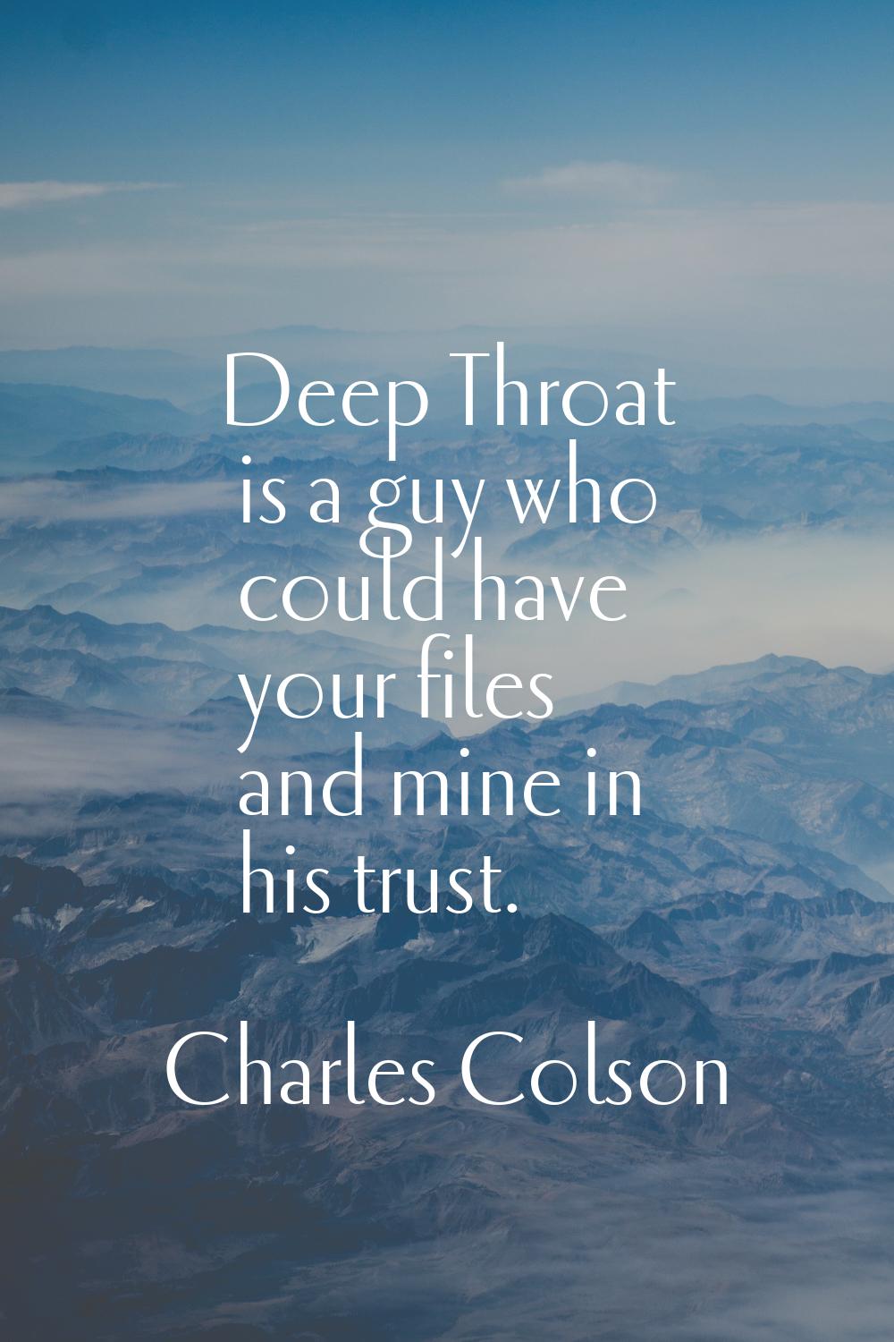 Deep Throat is a guy who could have your files and mine in his trust.