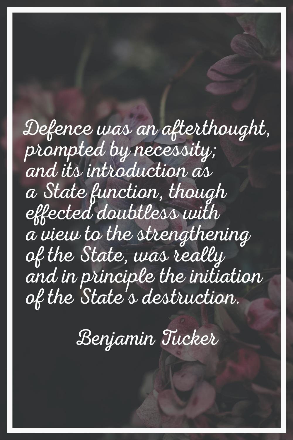 Defence was an afterthought, prompted by necessity; and its introduction as a State function, thoug