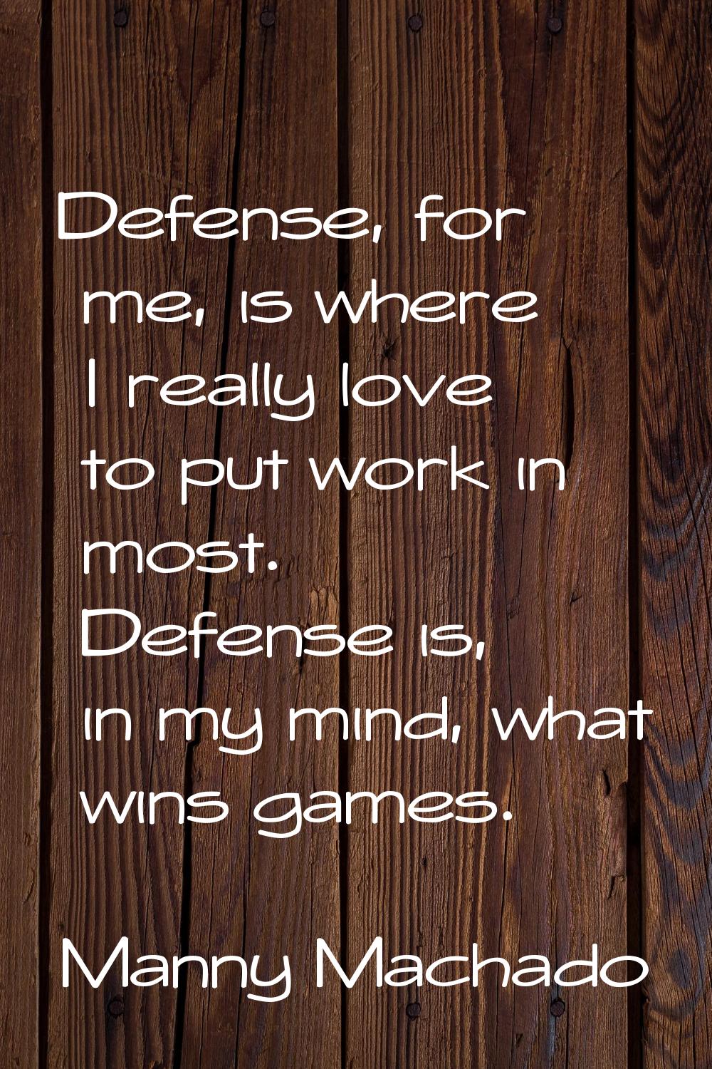Defense, for me, is where I really love to put work in most. Defense is, in my mind, what wins game