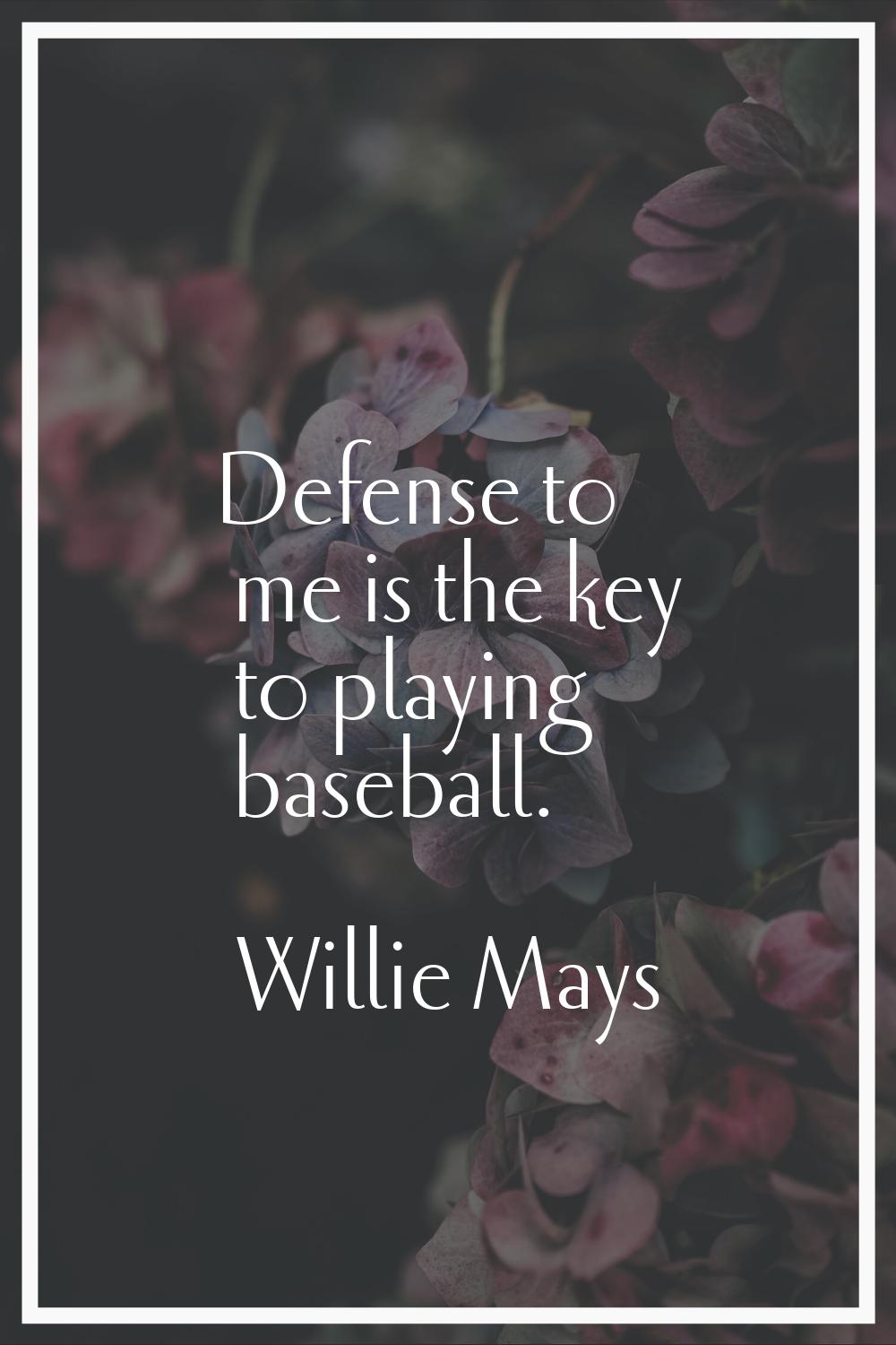 Defense to me is the key to playing baseball.