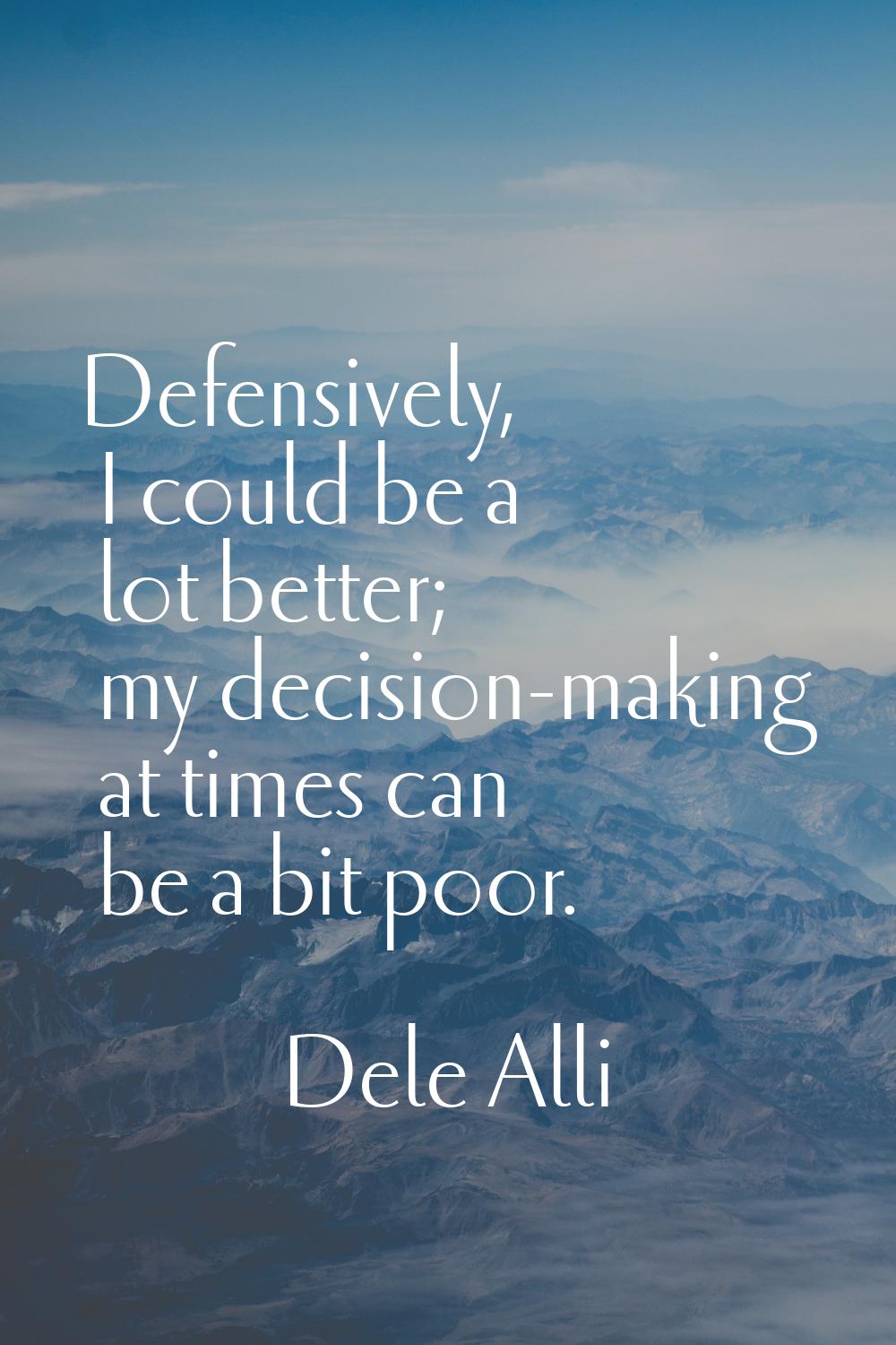 Defensively, I could be a lot better; my decision-making at times can be a bit poor.