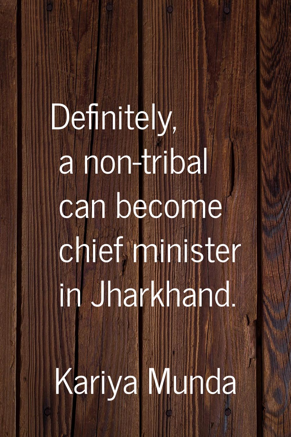 Definitely, a non-tribal can become chief minister in Jharkhand.