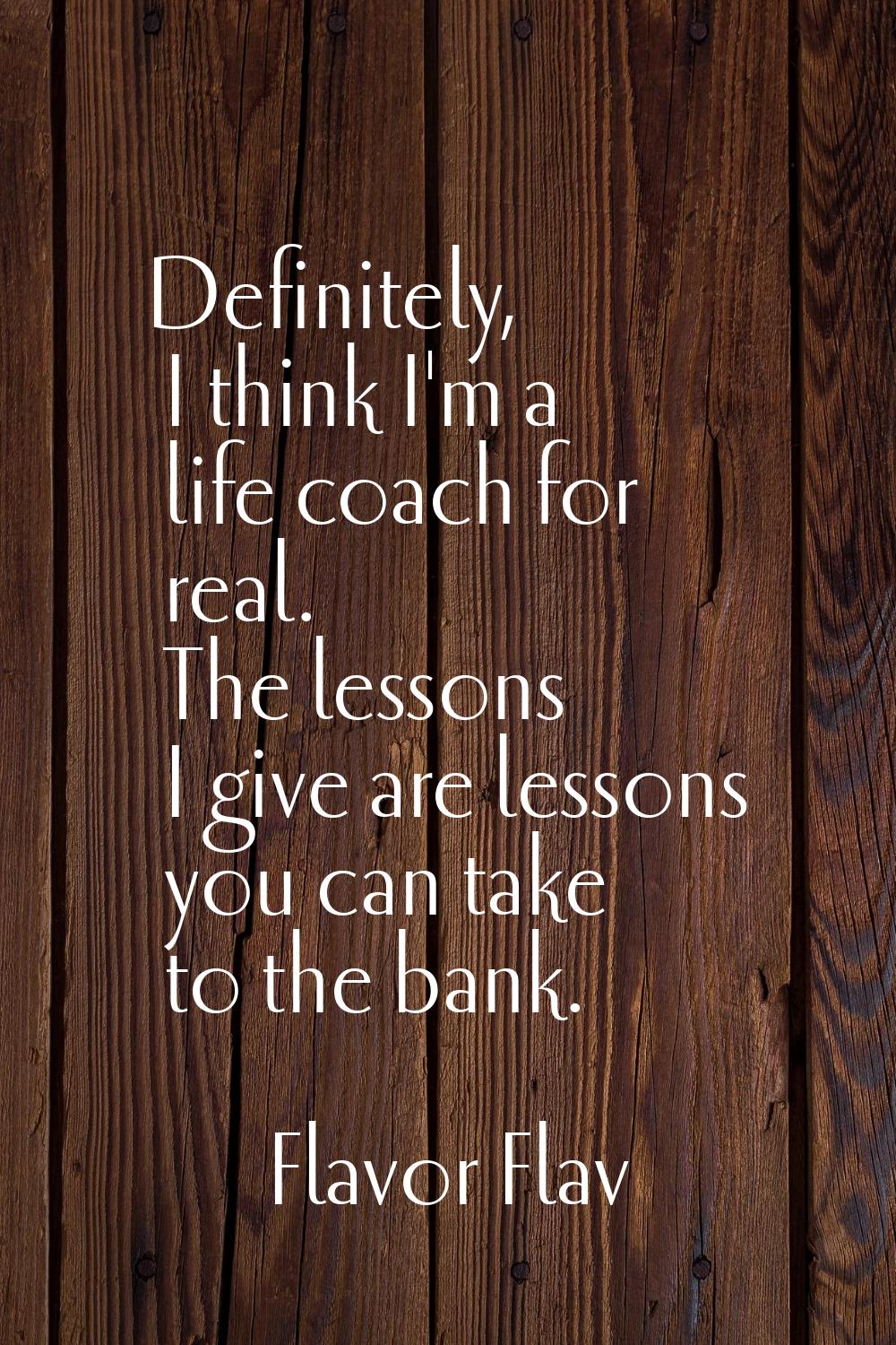 Definitely, I think I'm a life coach for real. The lessons I give are lessons you can take to the b