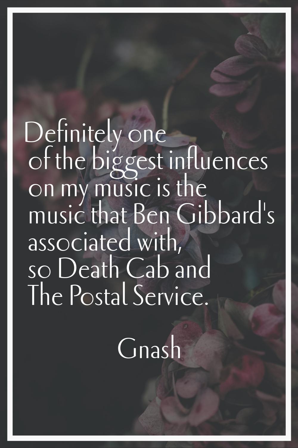 Definitely one of the biggest influences on my music is the music that Ben Gibbard's associated wit