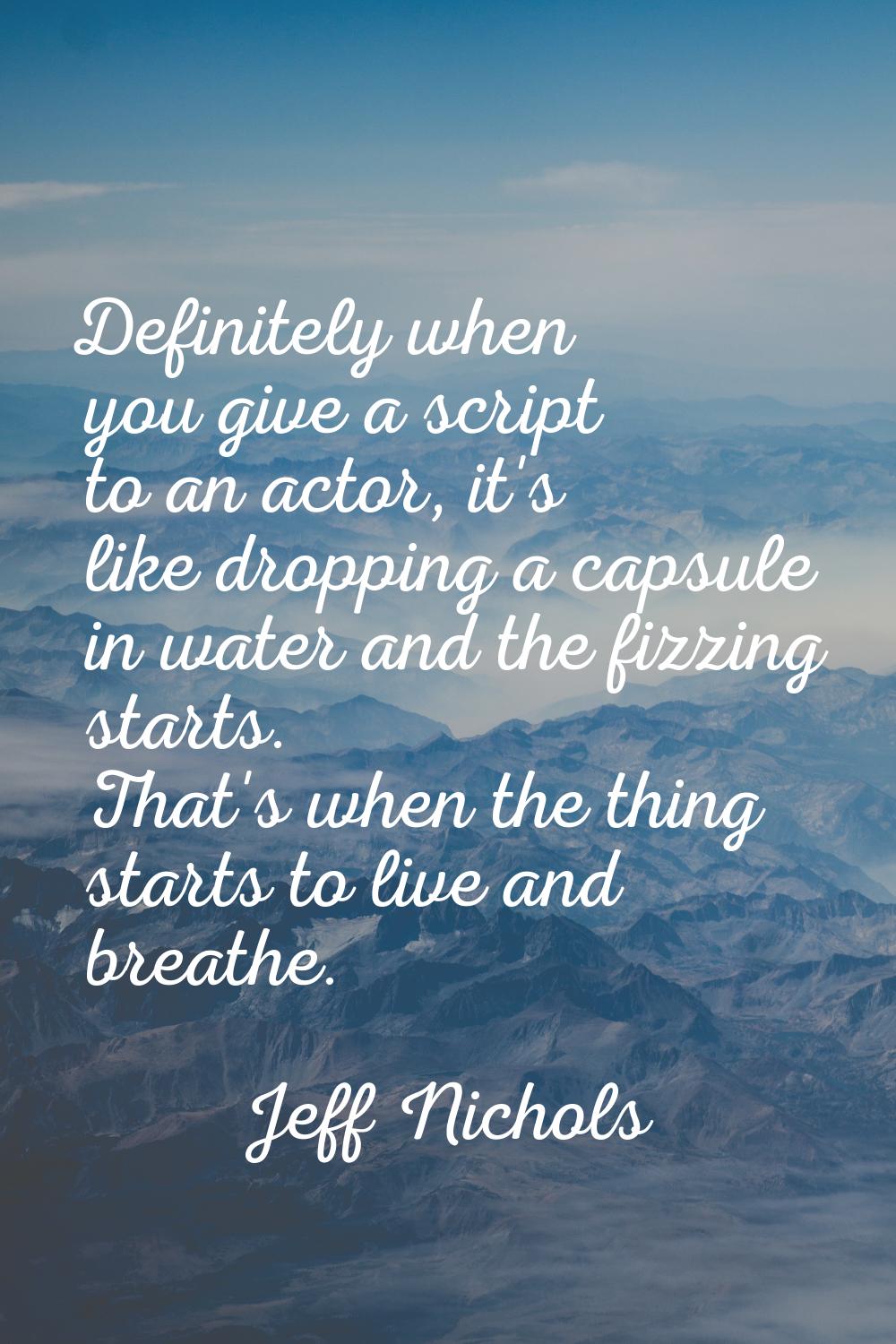 Definitely when you give a script to an actor, it's like dropping a capsule in water and the fizzin