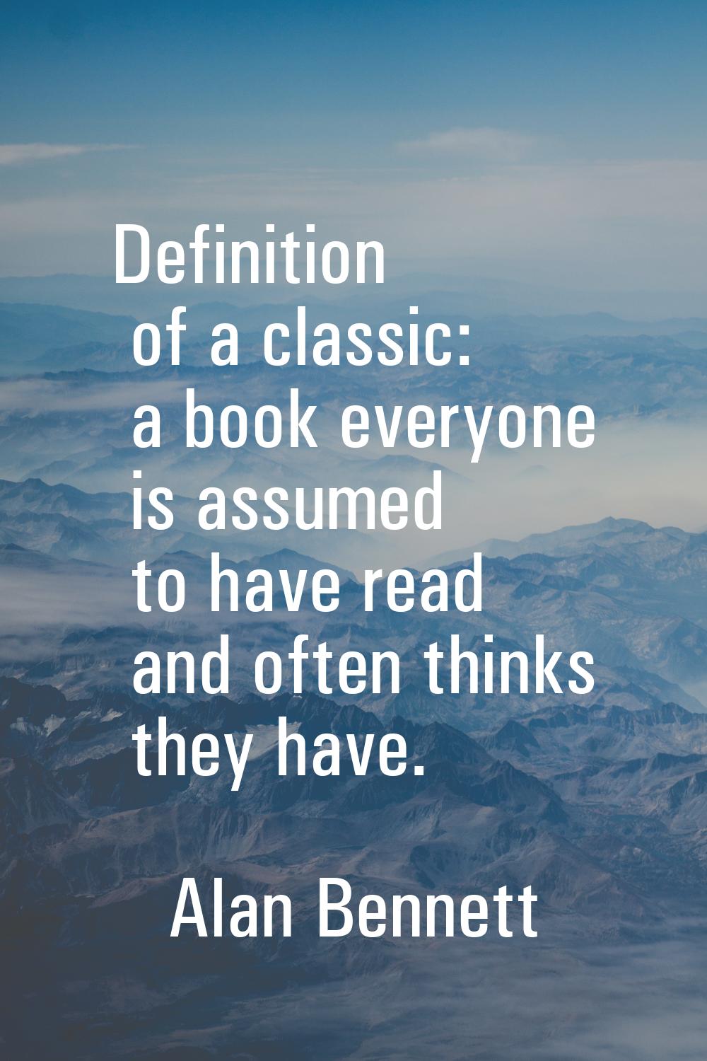 Definition of a classic: a book everyone is assumed to have read and often thinks they have.