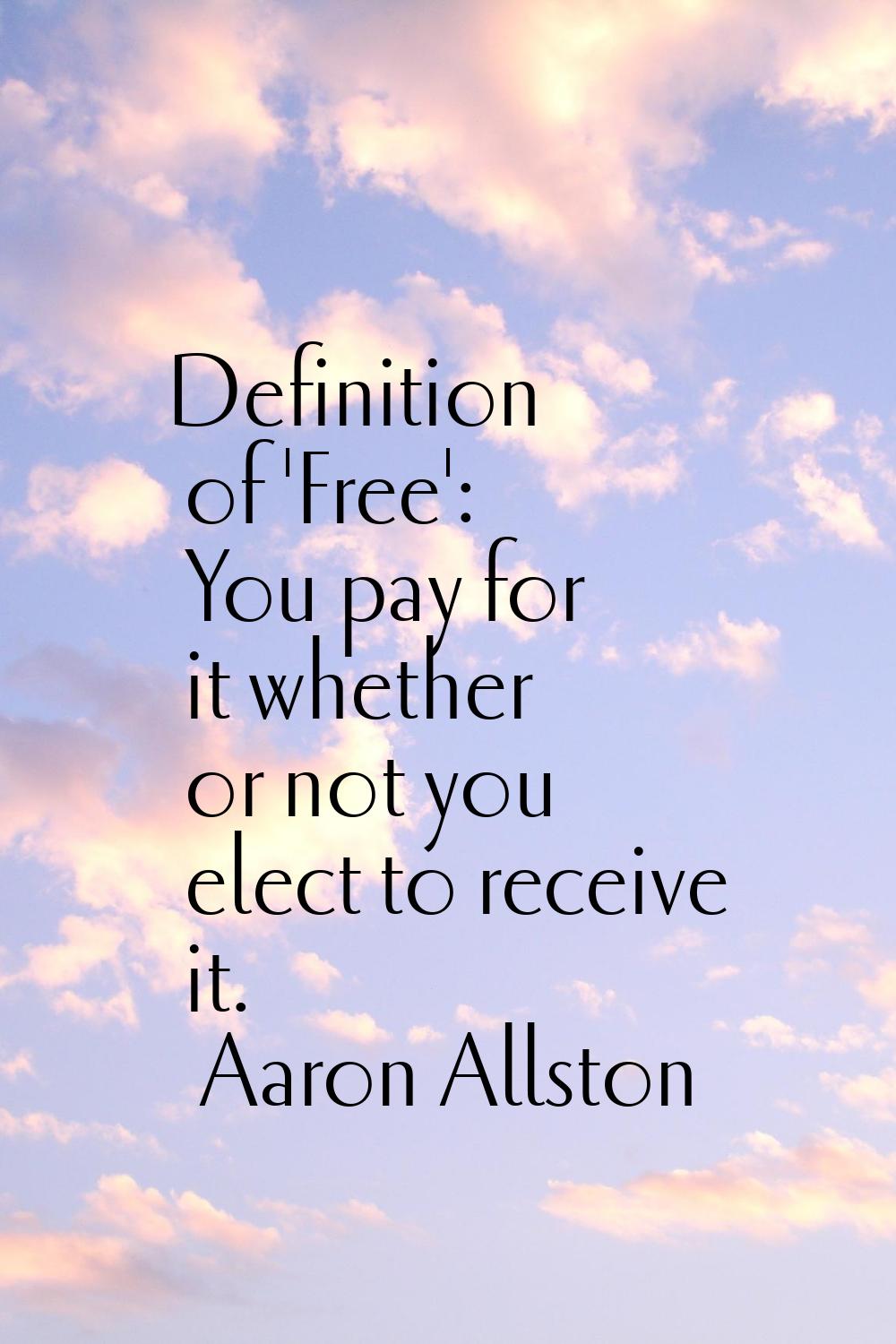 Definition of 'Free': You pay for it whether or not you elect to receive it.