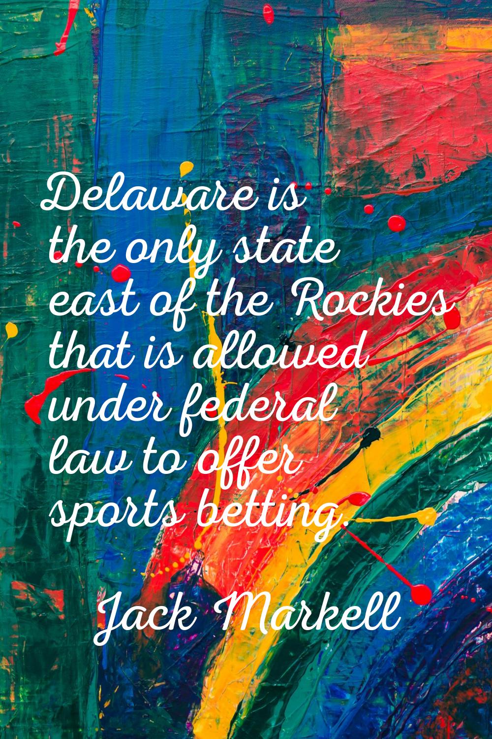 Delaware is the only state east of the Rockies that is allowed under federal law to offer sports be