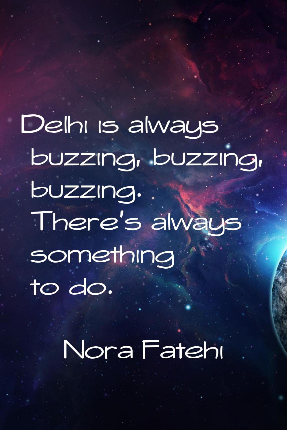 Delhi is always buzzing, buzzing, buzzing. There's always something to do.