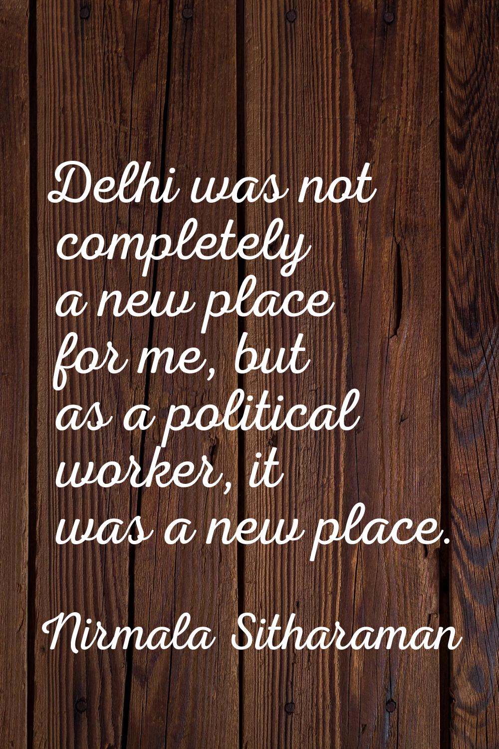 Delhi was not completely a new place for me, but as a political worker, it was a new place.