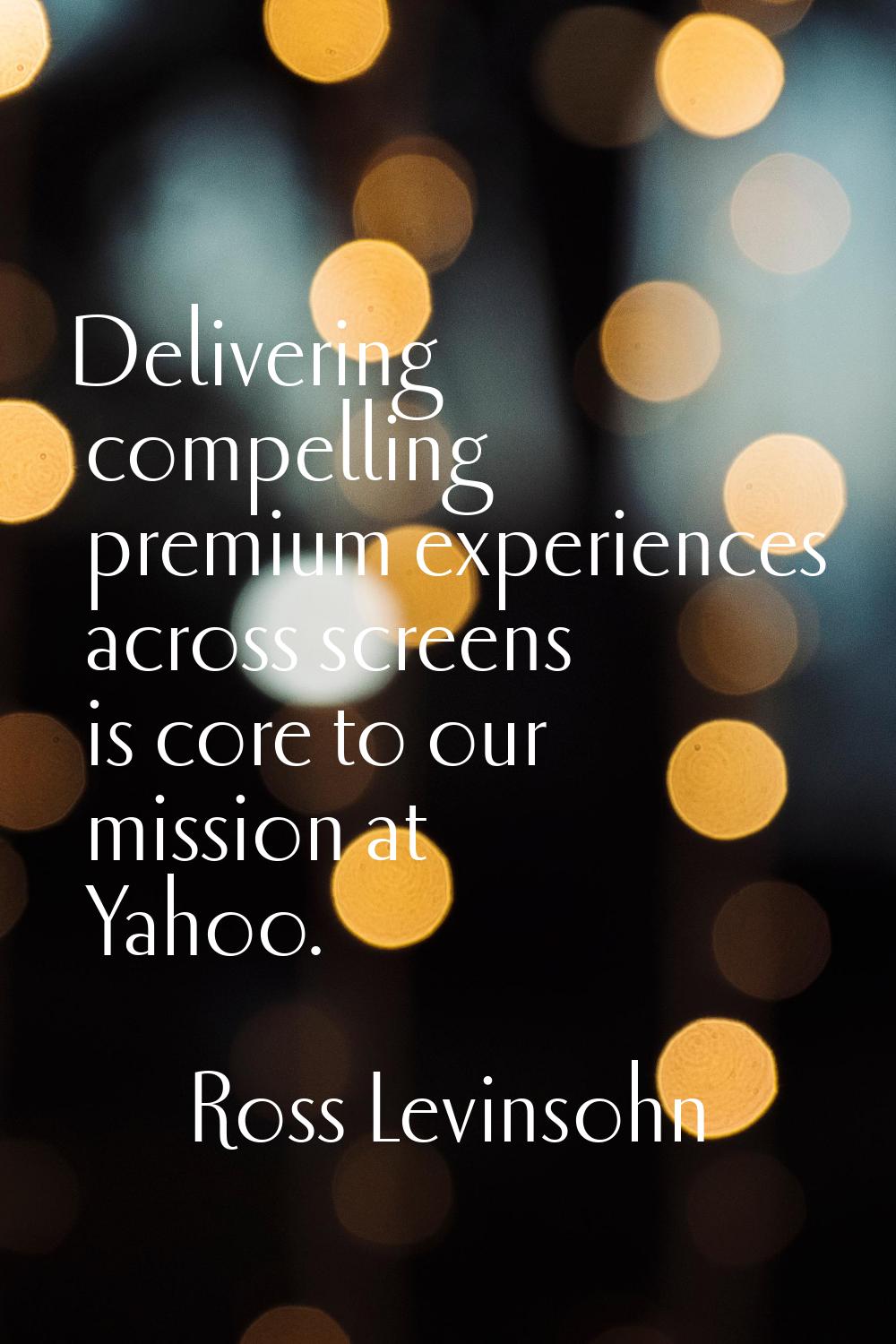 Delivering compelling premium experiences across screens is core to our mission at Yahoo.