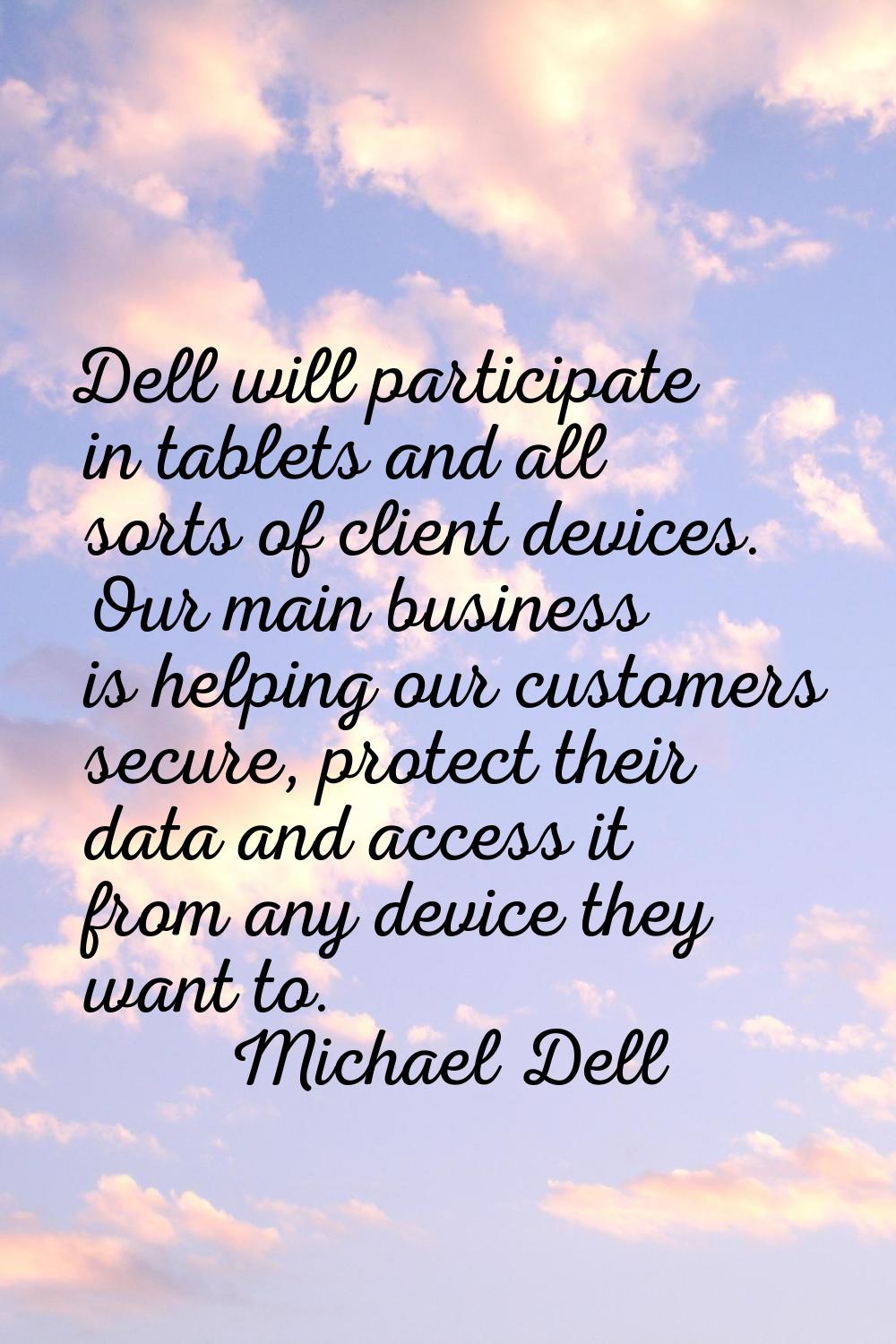Dell will participate in tablets and all sorts of client devices. Our main business is helping our 