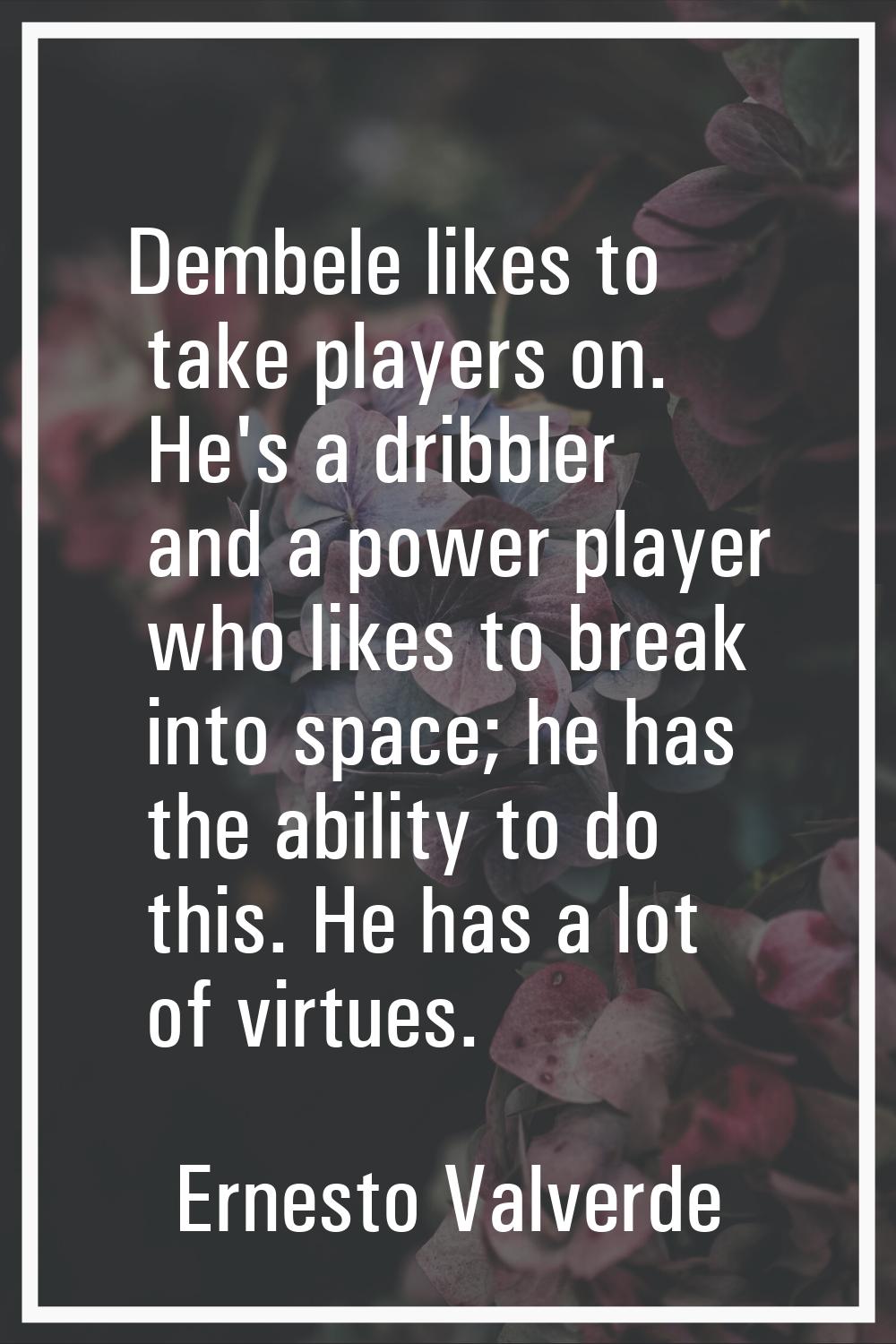Dembele likes to take players on. He's a dribbler and a power player who likes to break into space;