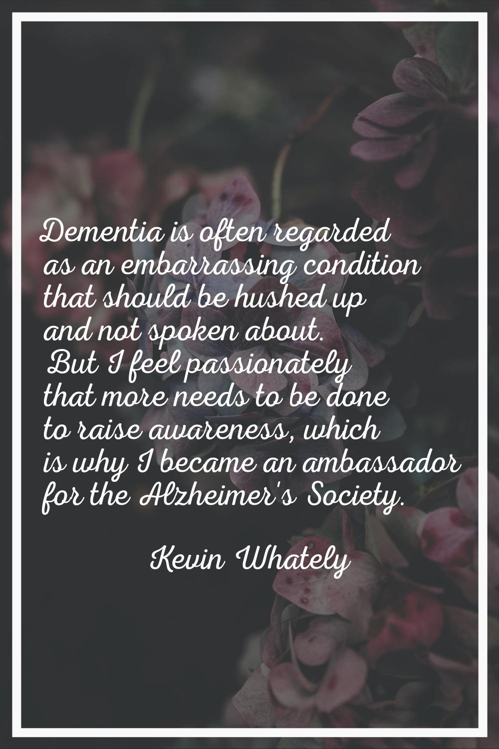 Dementia is often regarded as an embarrassing condition that should be hushed up and not spoken abo