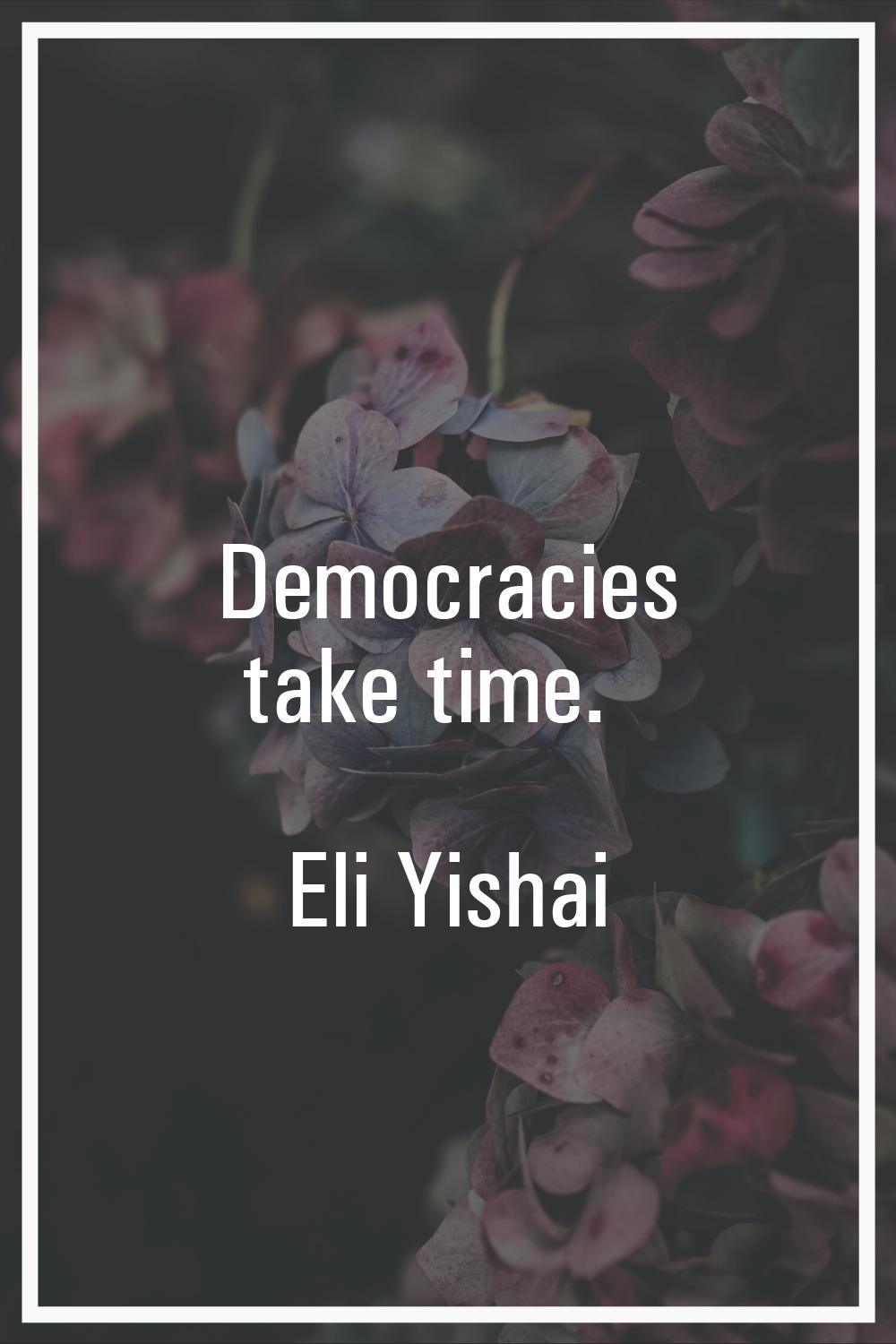 Democracies take time.