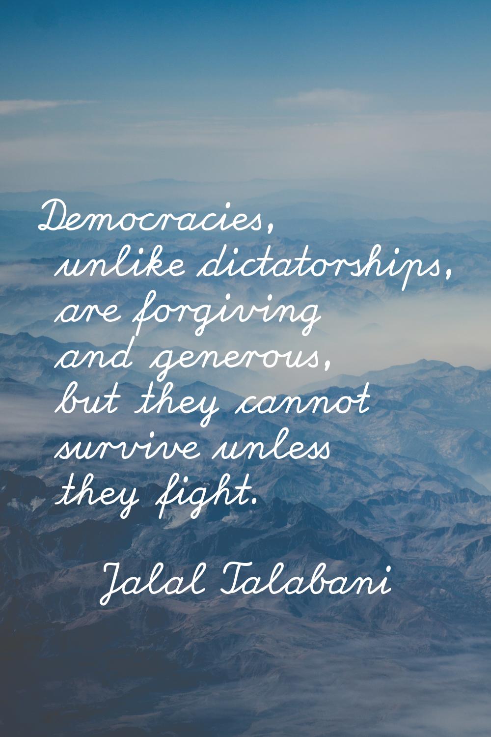 Democracies, unlike dictatorships, are forgiving and generous, but they cannot survive unless they 