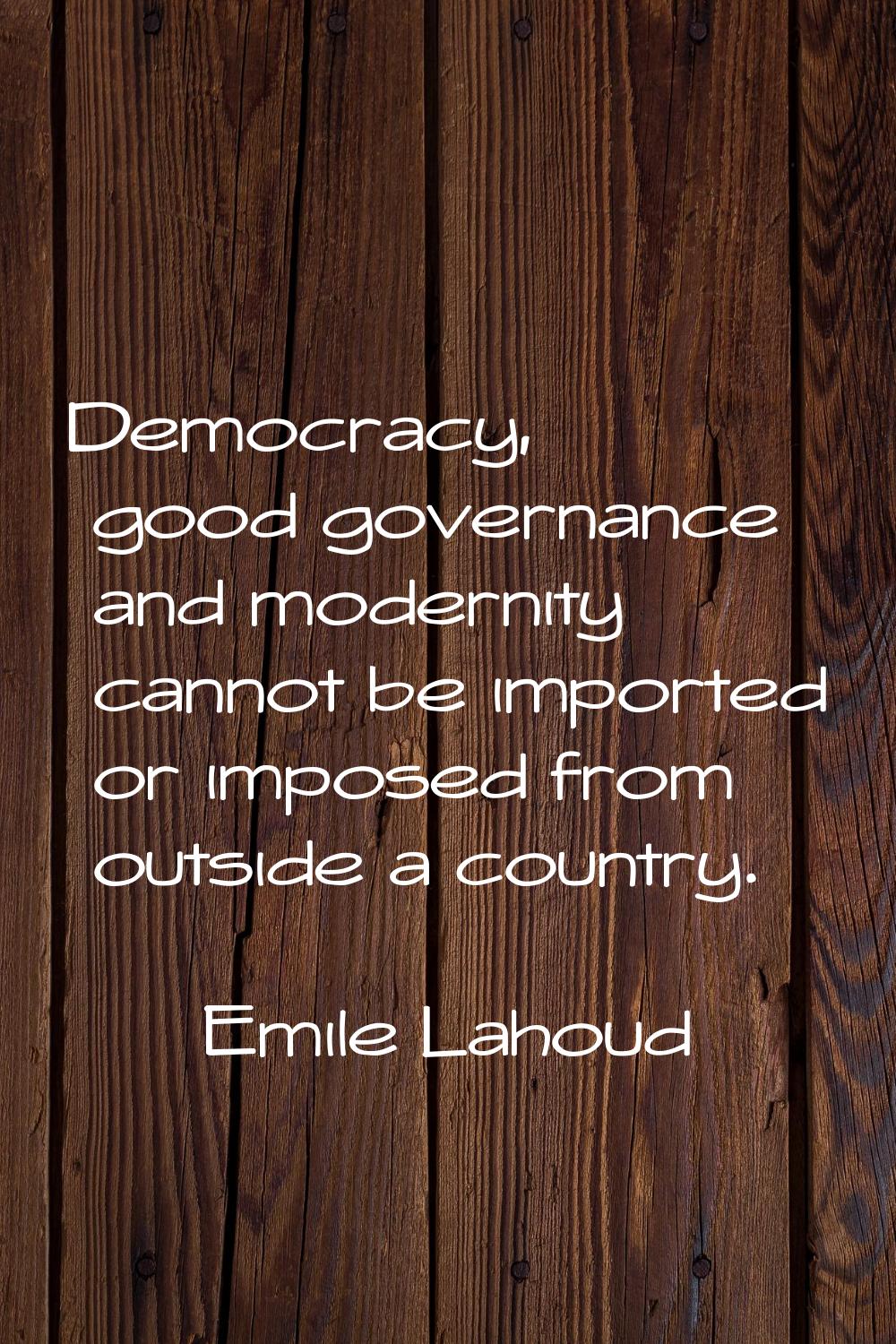 Democracy, good governance and modernity cannot be imported or imposed from outside a country.