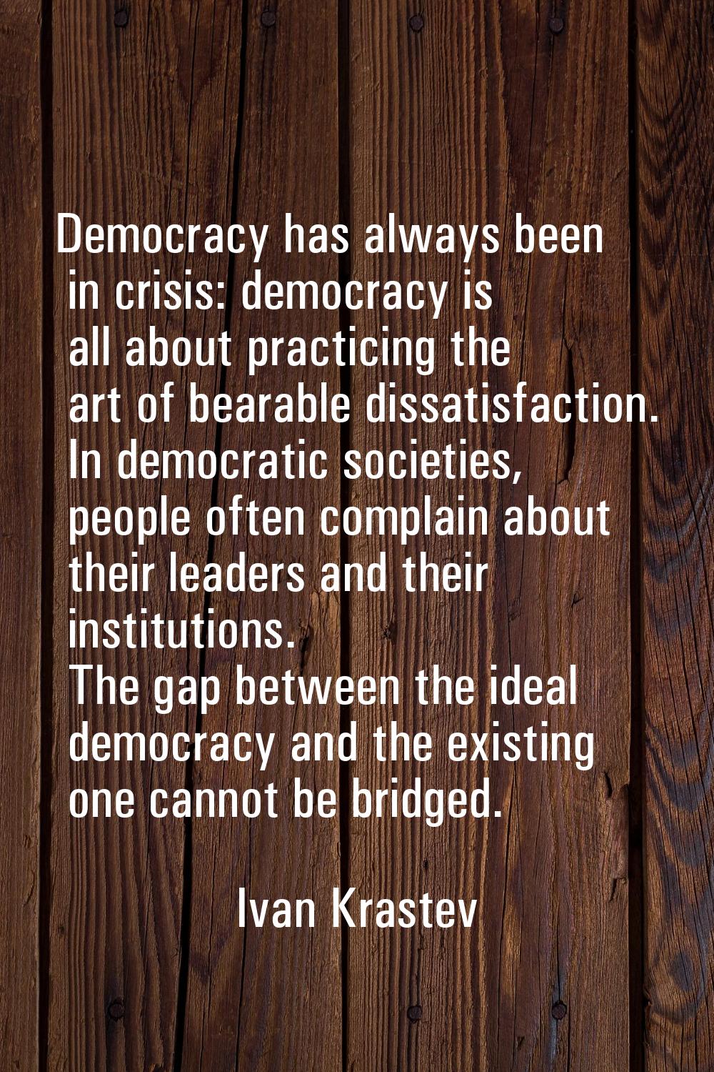 Democracy has always been in crisis: democracy is all about practicing the art of bearable dissatis