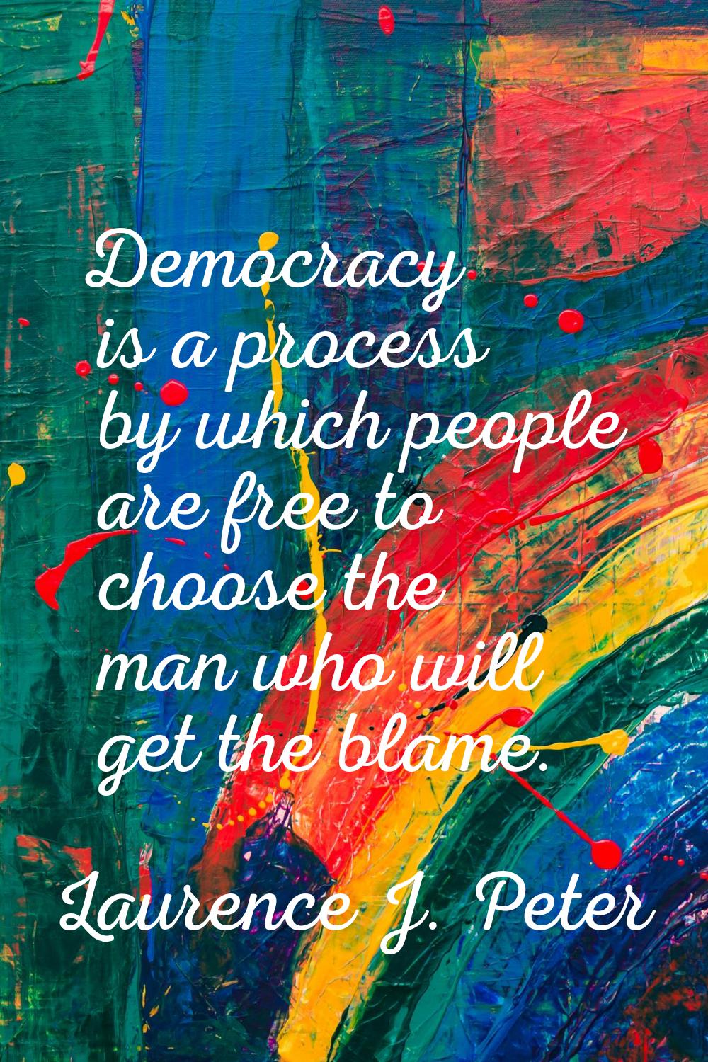 Democracy is a process by which people are free to choose the man who will get the blame.